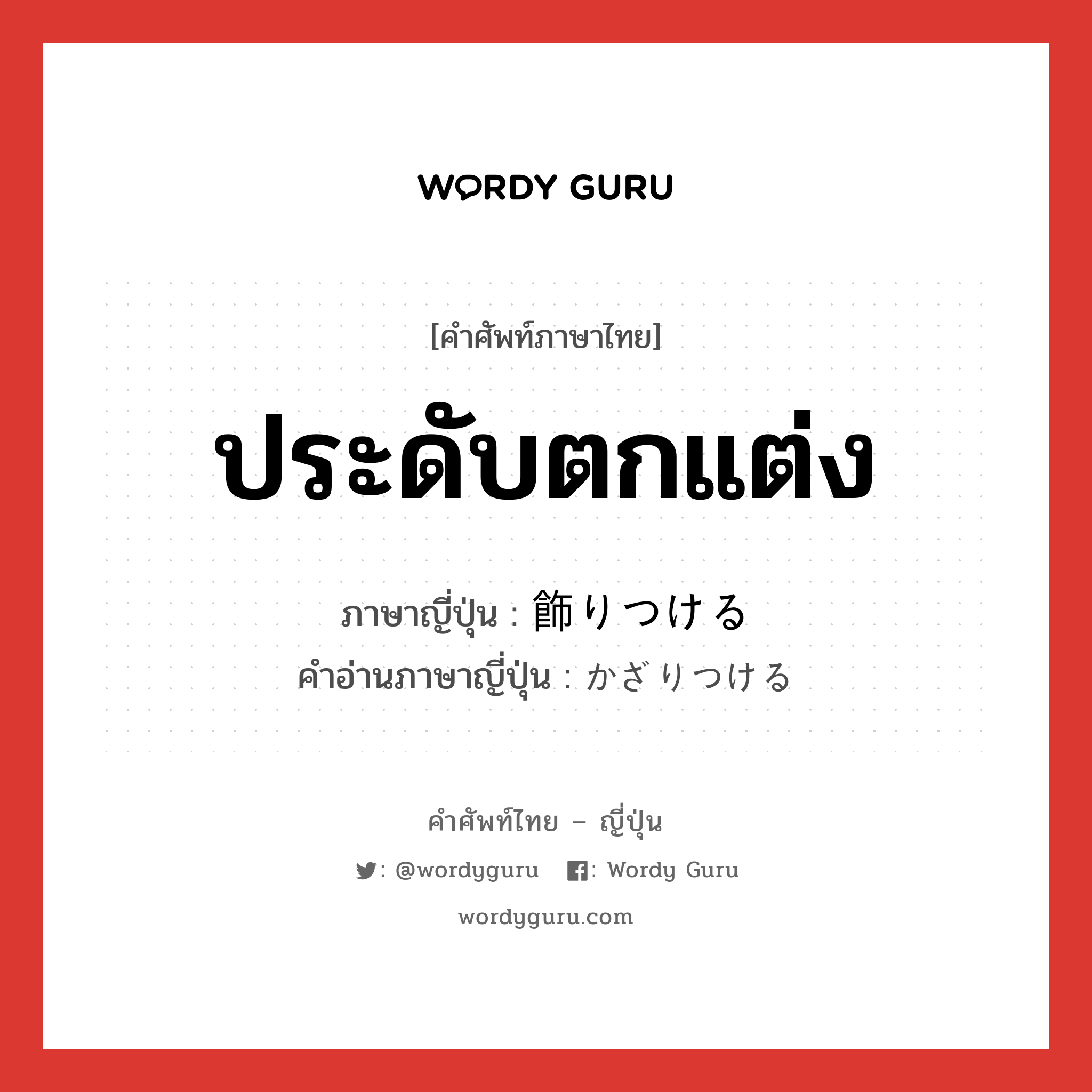 ประดับตกแต่ง ภาษาญี่ปุ่นคืออะไร, คำศัพท์ภาษาไทย - ญี่ปุ่น ประดับตกแต่ง ภาษาญี่ปุ่น 飾りつける คำอ่านภาษาญี่ปุ่น かざりつける หมวด v1 หมวด v1