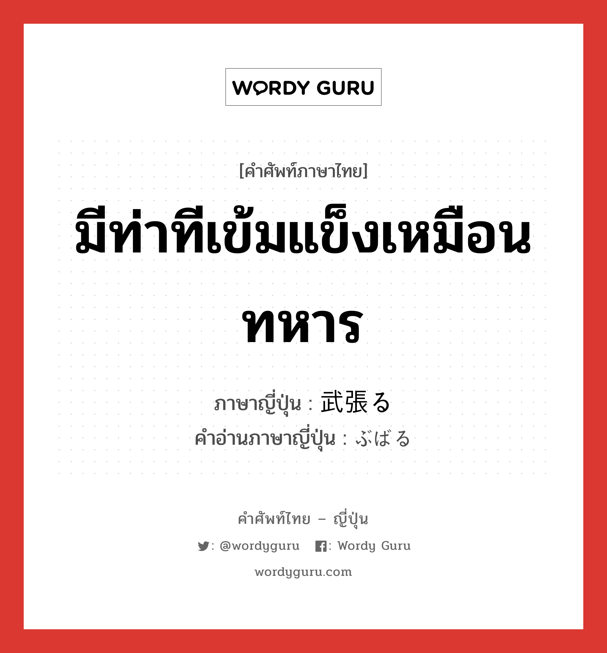 มีท่าทีเข้มแข็งเหมือนทหาร ภาษาญี่ปุ่นคืออะไร, คำศัพท์ภาษาไทย - ญี่ปุ่น มีท่าทีเข้มแข็งเหมือนทหาร ภาษาญี่ปุ่น 武張る คำอ่านภาษาญี่ปุ่น ぶばる หมวด v5r หมวด v5r