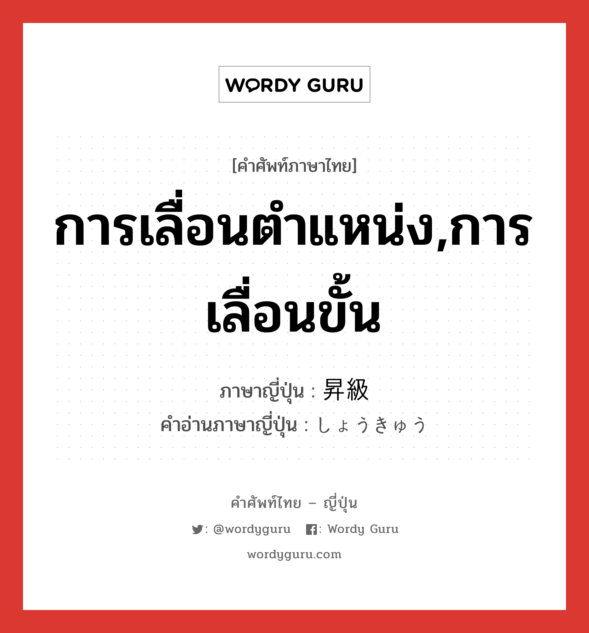 การเลื่อนตำแหน่ง,การเลื่อนขั้น ภาษาญี่ปุ่นคืออะไร, คำศัพท์ภาษาไทย - ญี่ปุ่น การเลื่อนตำแหน่ง,การเลื่อนขั้น ภาษาญี่ปุ่น 昇級 คำอ่านภาษาญี่ปุ่น しょうきゅう หมวด n หมวด n