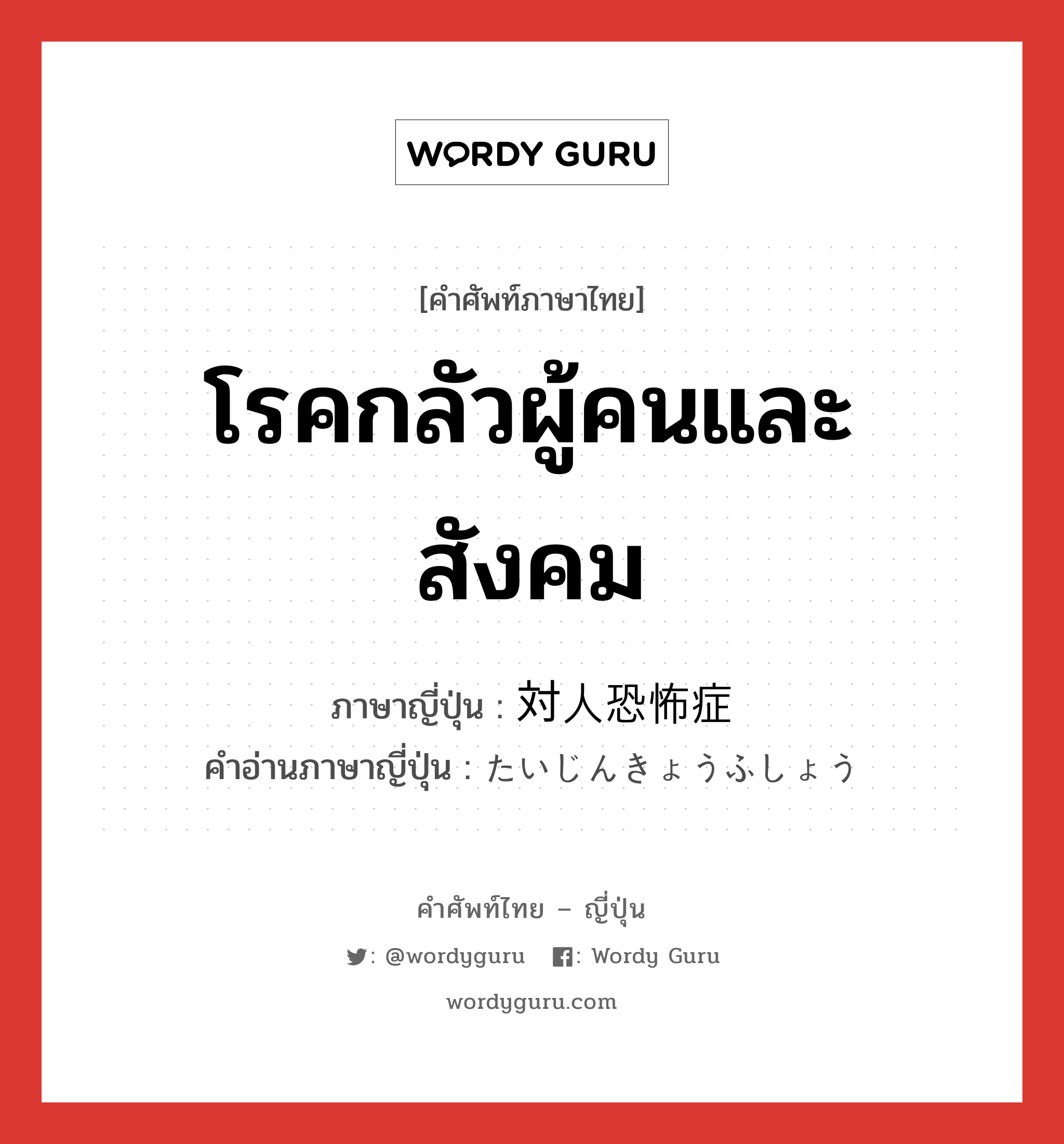 โรคกลัวผู้คนและสังคม ภาษาญี่ปุ่นคืออะไร, คำศัพท์ภาษาไทย - ญี่ปุ่น โรคกลัวผู้คนและสังคม ภาษาญี่ปุ่น 対人恐怖症 คำอ่านภาษาญี่ปุ่น たいじんきょうふしょう หมวด n หมวด n