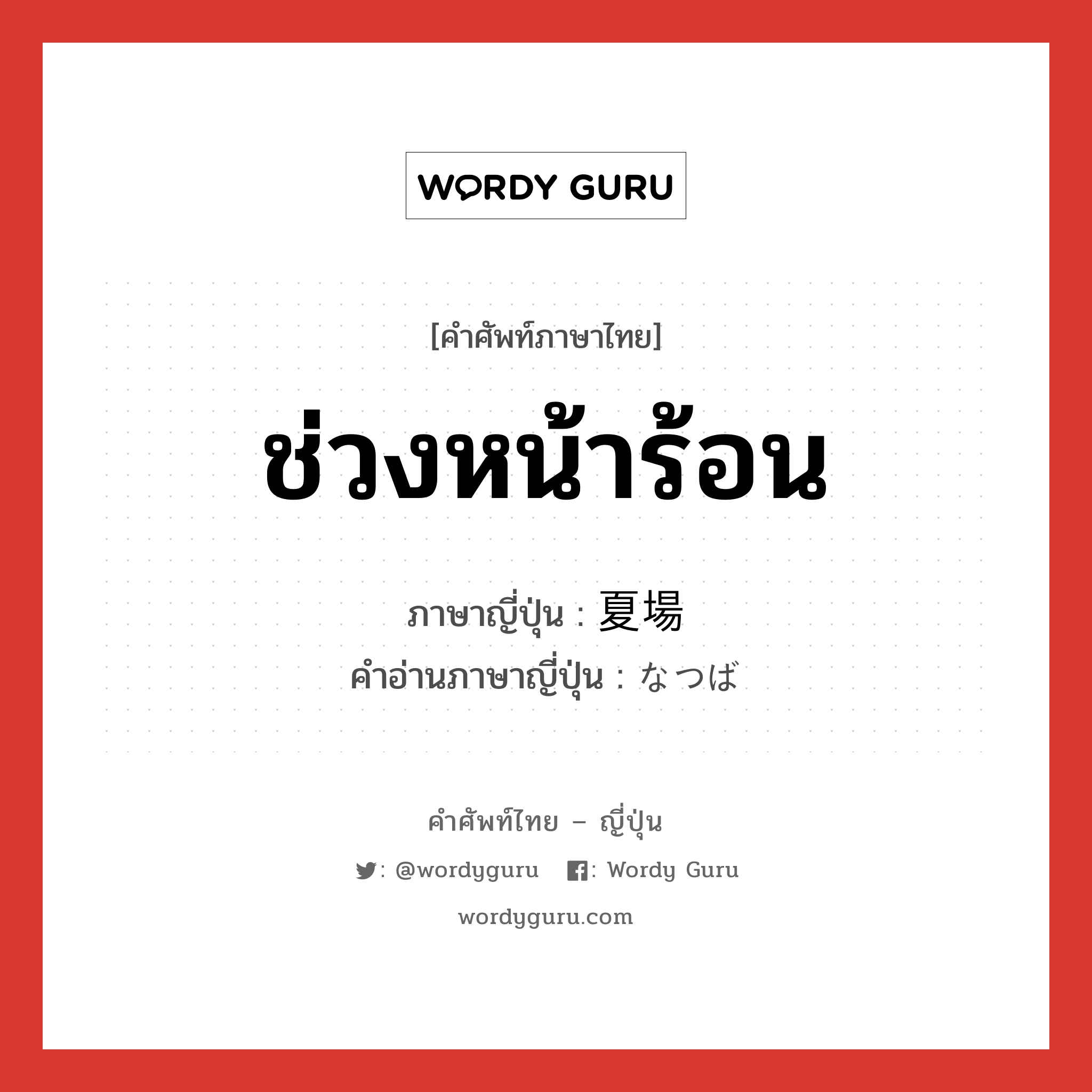 ช่วงหน้าร้อน ภาษาญี่ปุ่นคืออะไร, คำศัพท์ภาษาไทย - ญี่ปุ่น ช่วงหน้าร้อน ภาษาญี่ปุ่น 夏場 คำอ่านภาษาญี่ปุ่น なつば หมวด n หมวด n