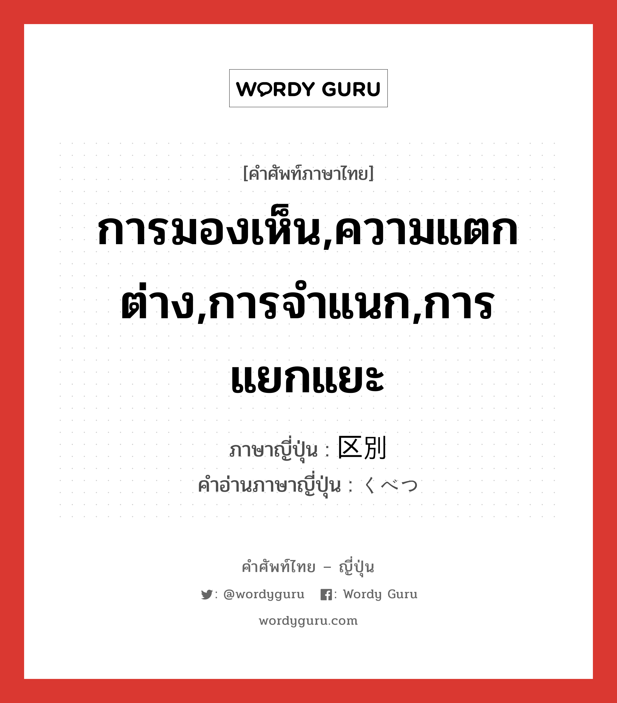 การมองเห็น,ความแตกต่าง,การจำแนก,การแยกแยะ ภาษาญี่ปุ่นคืออะไร, คำศัพท์ภาษาไทย - ญี่ปุ่น การมองเห็น,ความแตกต่าง,การจำแนก,การแยกแยะ ภาษาญี่ปุ่น 区別 คำอ่านภาษาญี่ปุ่น くべつ หมวด n หมวด n