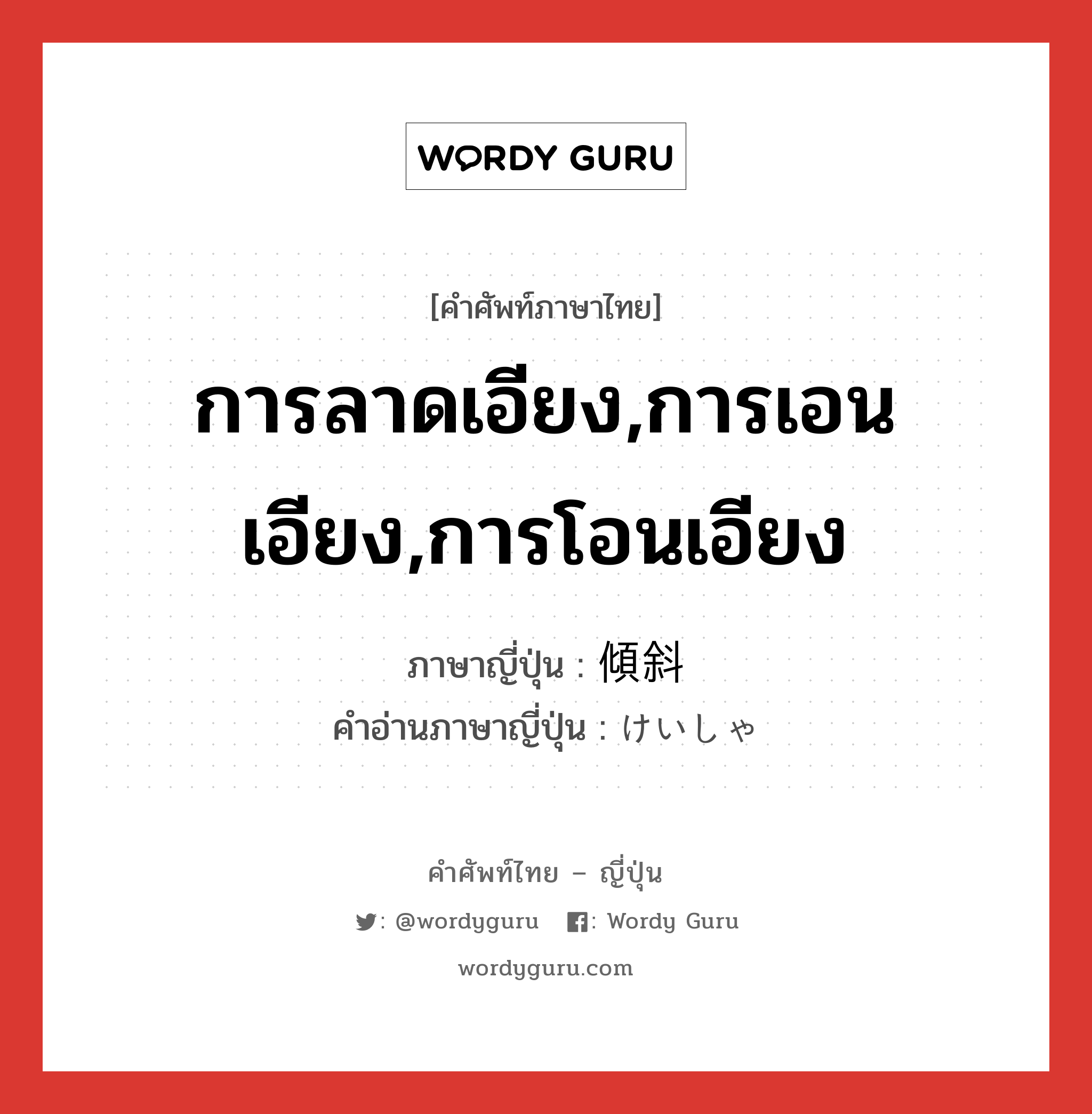 การลาดเอียง,การเอนเอียง,การโอนเอียง ภาษาญี่ปุ่นคืออะไร, คำศัพท์ภาษาไทย - ญี่ปุ่น การลาดเอียง,การเอนเอียง,การโอนเอียง ภาษาญี่ปุ่น 傾斜 คำอ่านภาษาญี่ปุ่น けいしゃ หมวด n หมวด n