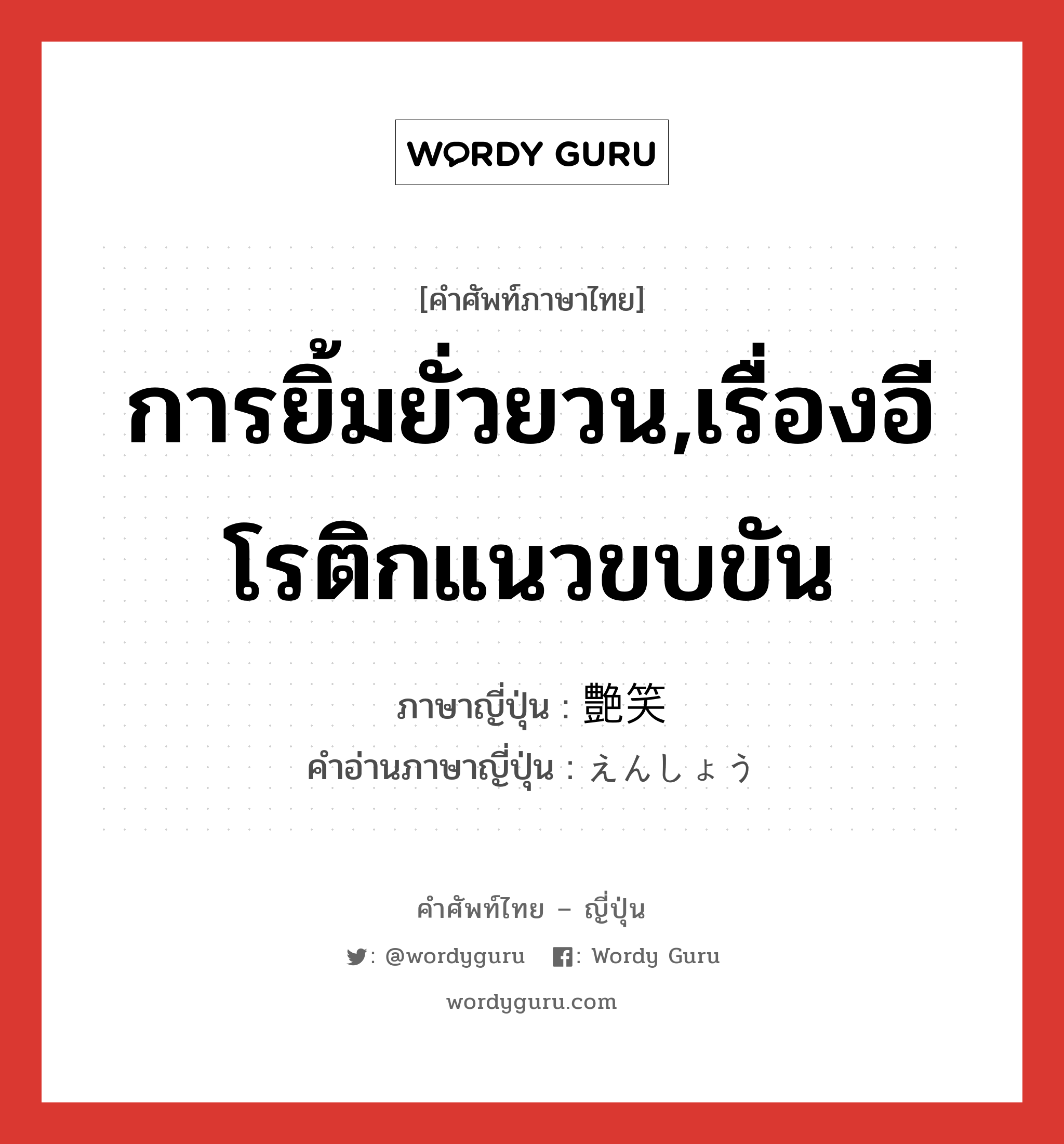 การยิ้มยั่วยวน,เรื่องอีโรติกแนวขบขัน ภาษาญี่ปุ่นคืออะไร, คำศัพท์ภาษาไทย - ญี่ปุ่น การยิ้มยั่วยวน,เรื่องอีโรติกแนวขบขัน ภาษาญี่ปุ่น 艶笑 คำอ่านภาษาญี่ปุ่น えんしょう หมวด n หมวด n