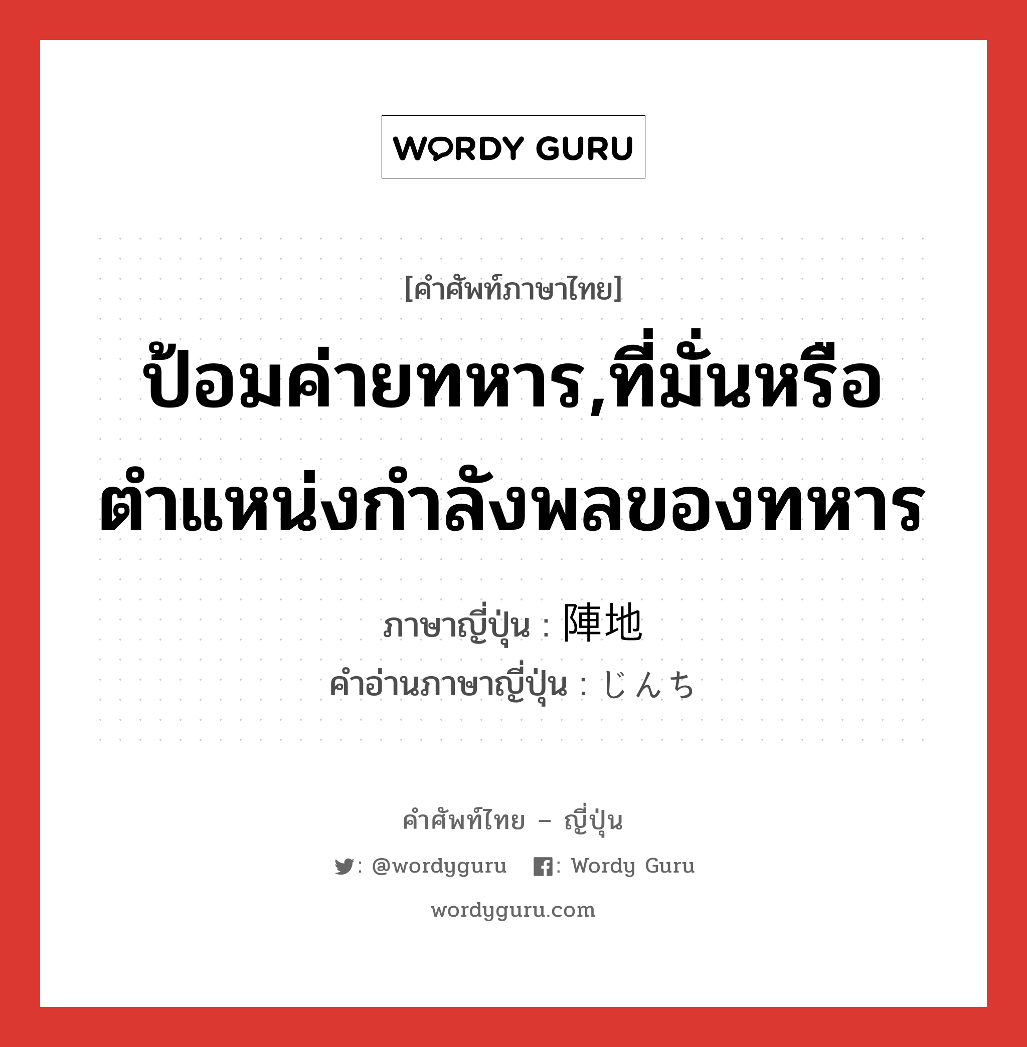 ป้อมค่ายทหาร,ที่มั่นหรือตำแหน่งกำลังพลของทหาร ภาษาญี่ปุ่นคืออะไร, คำศัพท์ภาษาไทย - ญี่ปุ่น ป้อมค่ายทหาร,ที่มั่นหรือตำแหน่งกำลังพลของทหาร ภาษาญี่ปุ่น 陣地 คำอ่านภาษาญี่ปุ่น じんち หมวด n หมวด n