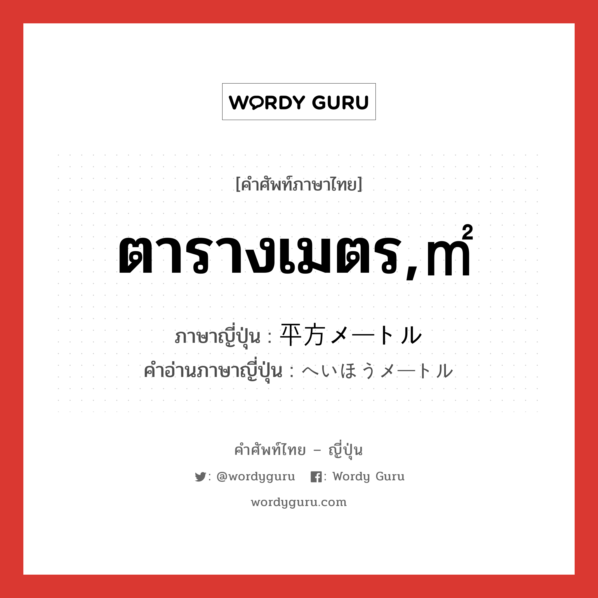 ตารางเมตร,㎡ ภาษาญี่ปุ่นคืออะไร, คำศัพท์ภาษาไทย - ญี่ปุ่น ตารางเมตร,㎡ ภาษาญี่ปุ่น 平方メートル คำอ่านภาษาญี่ปุ่น へいほうメートル หมวด n หมวด n