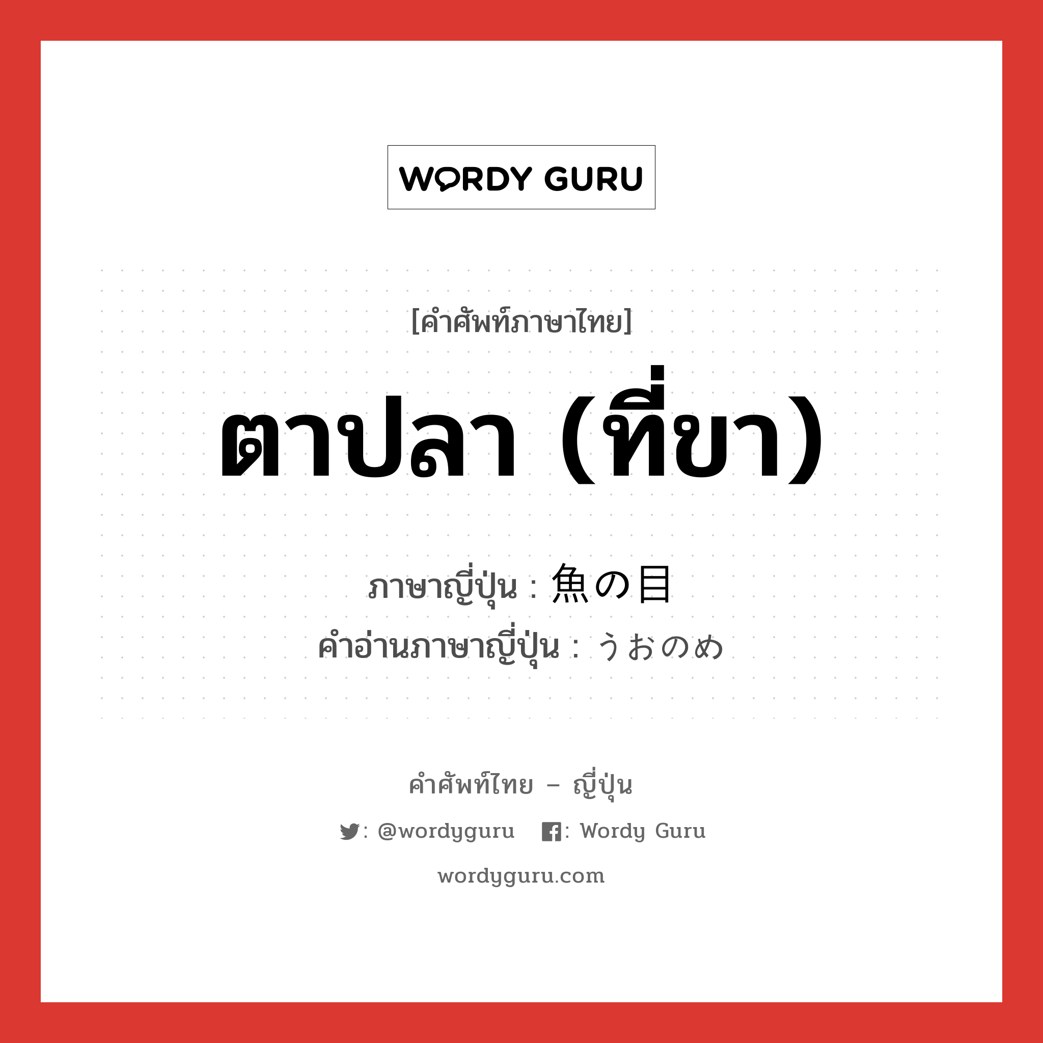 ตาปลา (ที่ขา) ภาษาญี่ปุ่นคืออะไร, คำศัพท์ภาษาไทย - ญี่ปุ่น ตาปลา (ที่ขา) ภาษาญี่ปุ่น 魚の目 คำอ่านภาษาญี่ปุ่น うおのめ หมวด n หมวด n