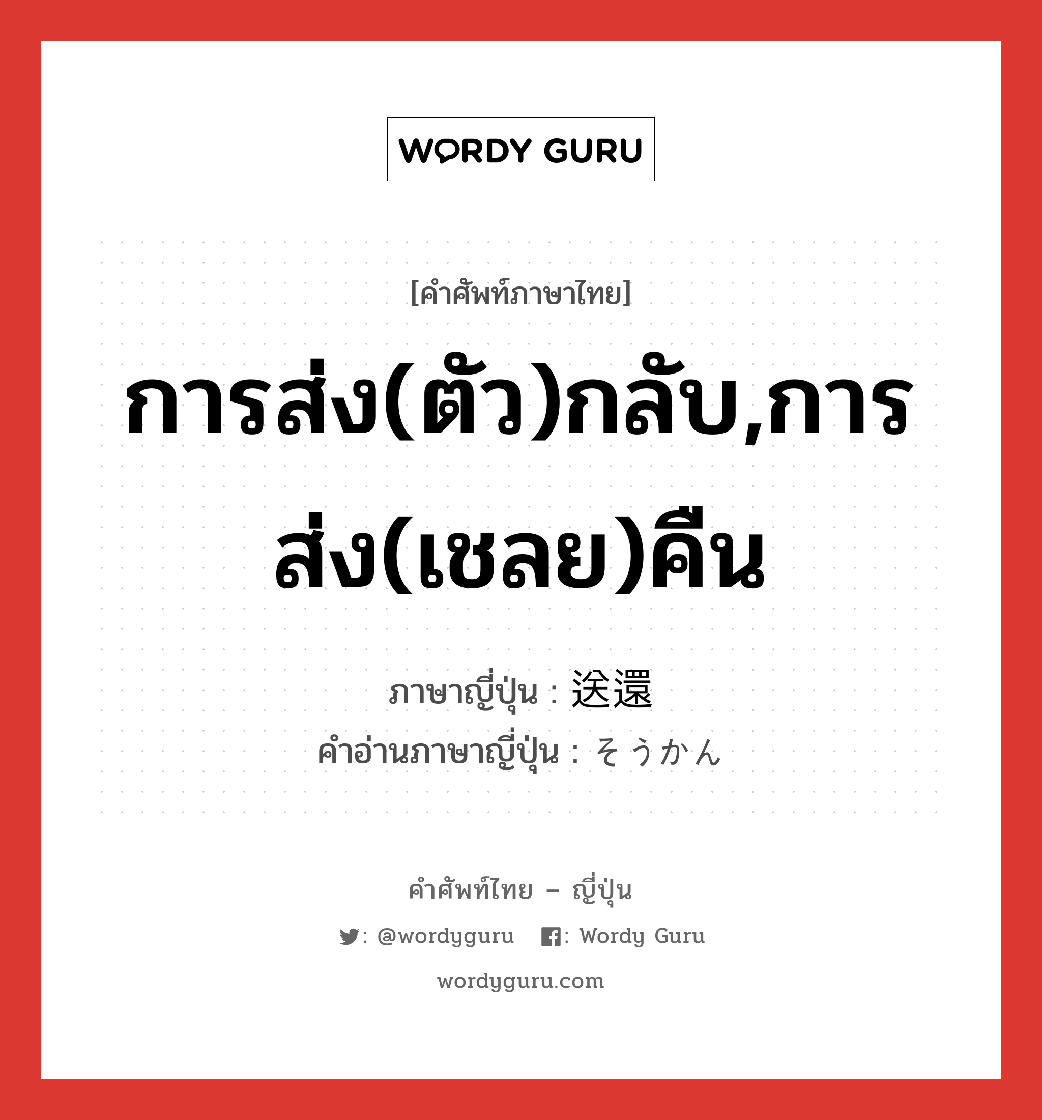 การส่ง(ตัว)กลับ,การส่ง(เชลย)คืน ภาษาญี่ปุ่นคืออะไร, คำศัพท์ภาษาไทย - ญี่ปุ่น การส่ง(ตัว)กลับ,การส่ง(เชลย)คืน ภาษาญี่ปุ่น 送還 คำอ่านภาษาญี่ปุ่น そうかん หมวด n หมวด n