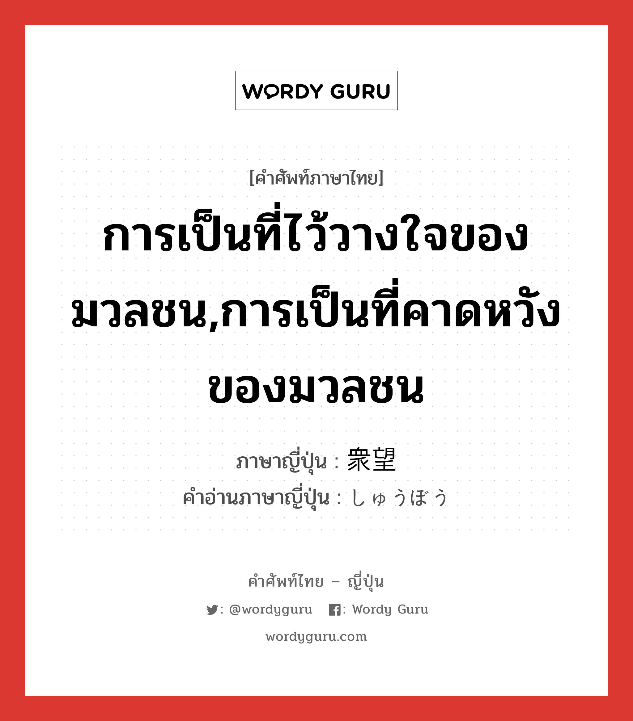 การเป็นที่ไว้วางใจของมวลชน,การเป็นที่คาดหวังของมวลชน ภาษาญี่ปุ่นคืออะไร, คำศัพท์ภาษาไทย - ญี่ปุ่น การเป็นที่ไว้วางใจของมวลชน,การเป็นที่คาดหวังของมวลชน ภาษาญี่ปุ่น 衆望 คำอ่านภาษาญี่ปุ่น しゅうぼう หมวด n หมวด n