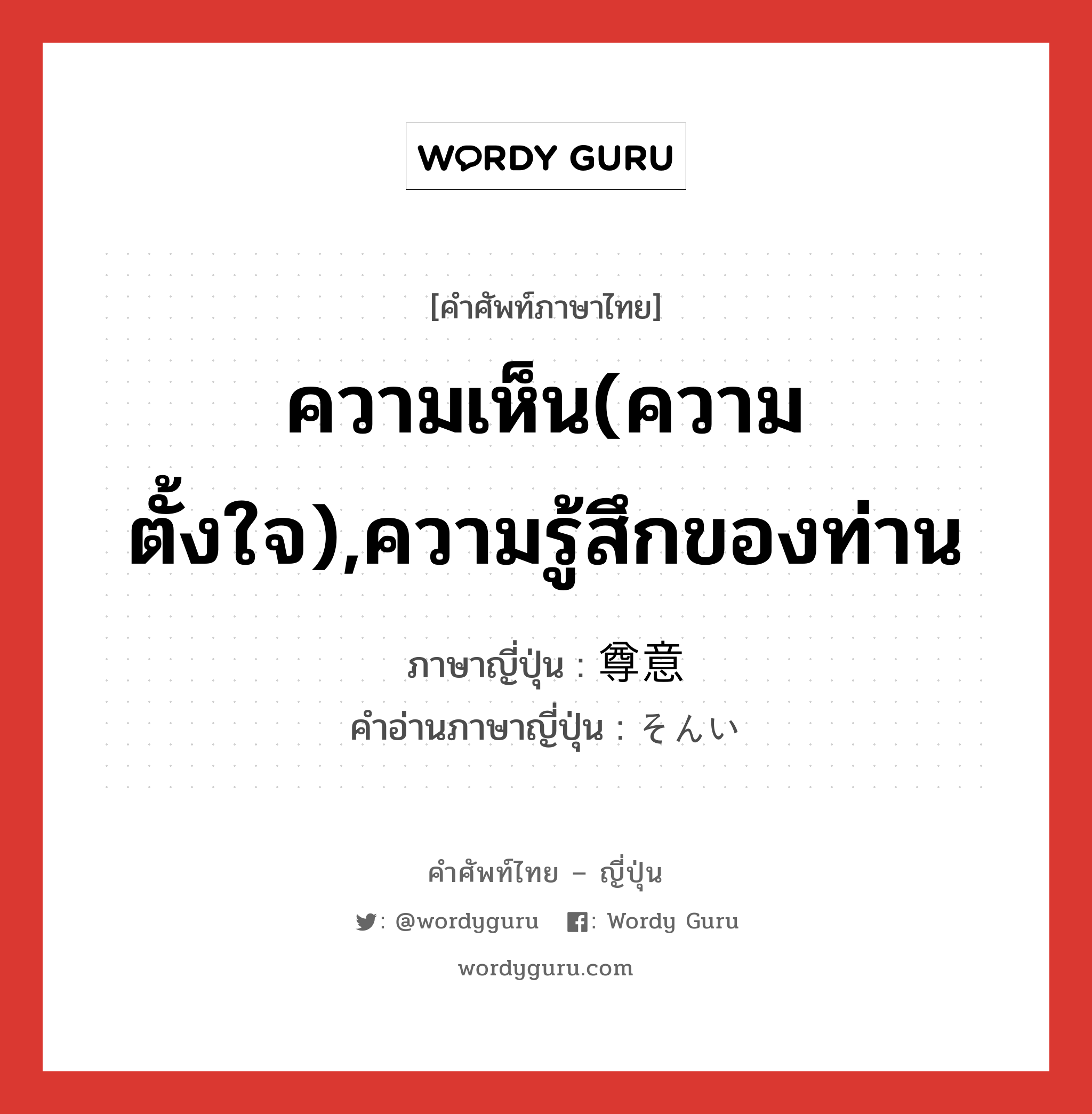 ความเห็น(ความตั้งใจ),ความรู้สึกของท่าน ภาษาญี่ปุ่นคืออะไร, คำศัพท์ภาษาไทย - ญี่ปุ่น ความเห็น(ความตั้งใจ),ความรู้สึกของท่าน ภาษาญี่ปุ่น 尊意 คำอ่านภาษาญี่ปุ่น そんい หมวด n หมวด n