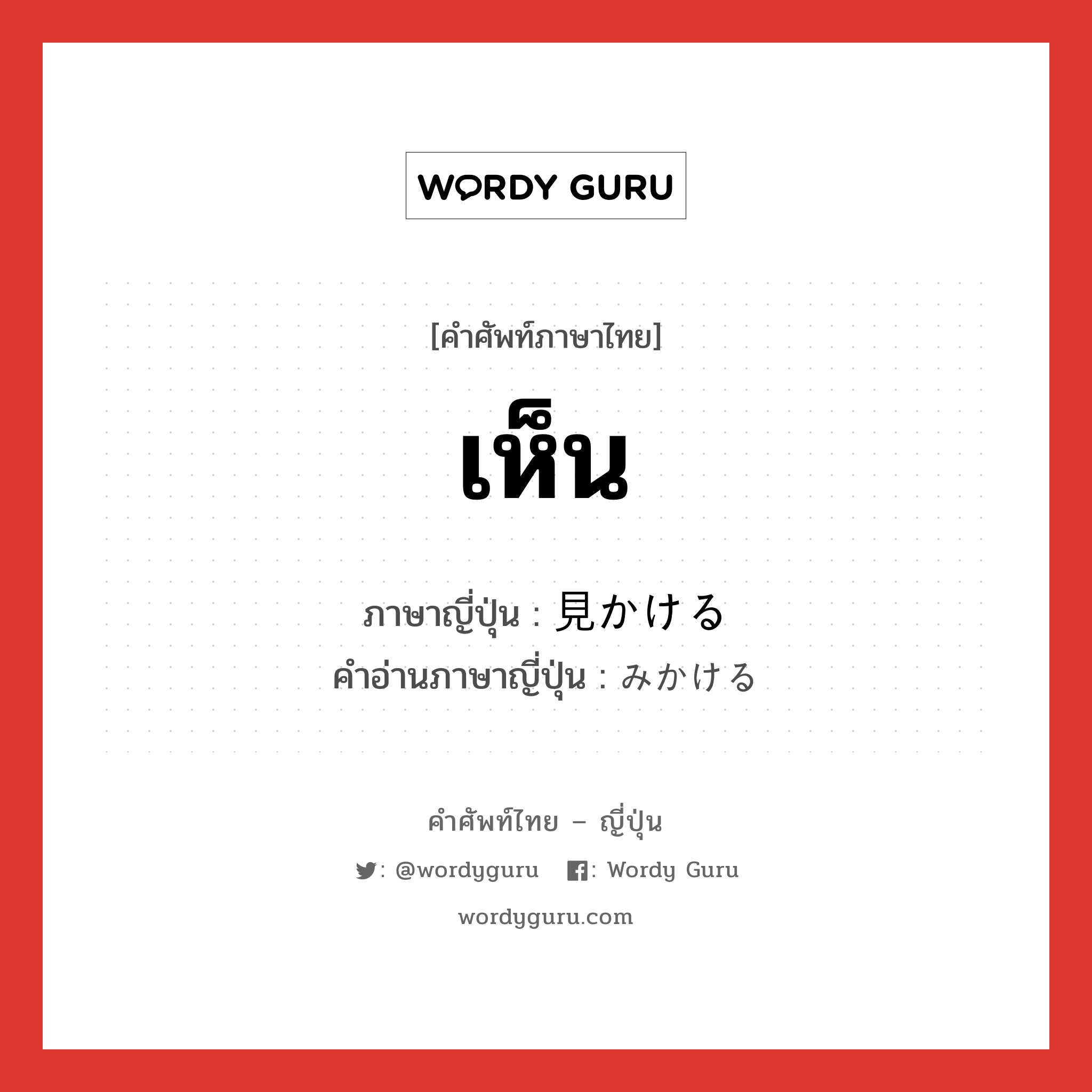 เห็น ภาษาญี่ปุ่นคืออะไร, คำศัพท์ภาษาไทย - ญี่ปุ่น เห็น ภาษาญี่ปุ่น 見かける คำอ่านภาษาญี่ปุ่น みかける หมวด v1 หมวด v1