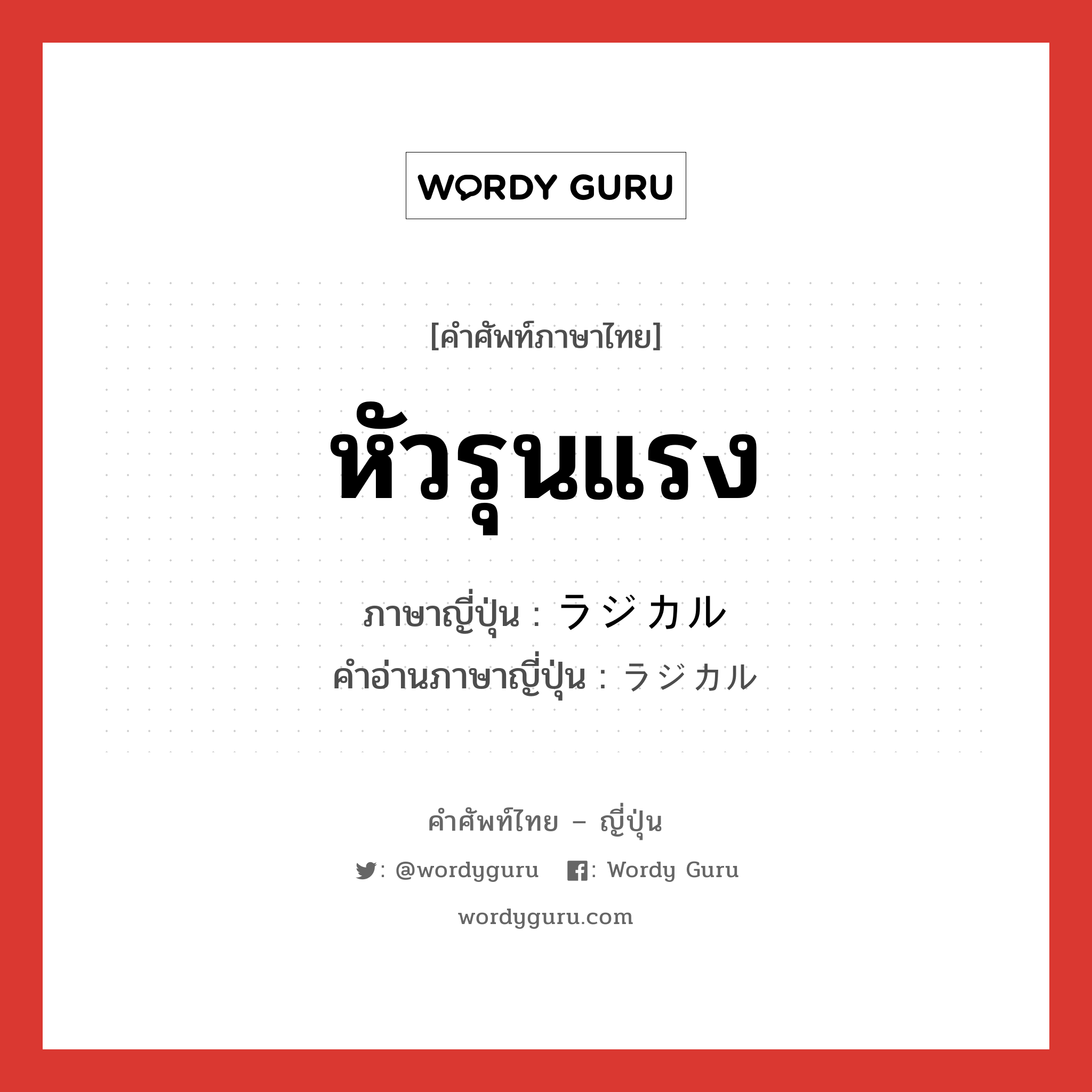 หัวรุนแรง ภาษาญี่ปุ่นคืออะไร, คำศัพท์ภาษาไทย - ญี่ปุ่น หัวรุนแรง ภาษาญี่ปุ่น ラジカル คำอ่านภาษาญี่ปุ่น ラジカル หมวด adj-na หมวด adj-na