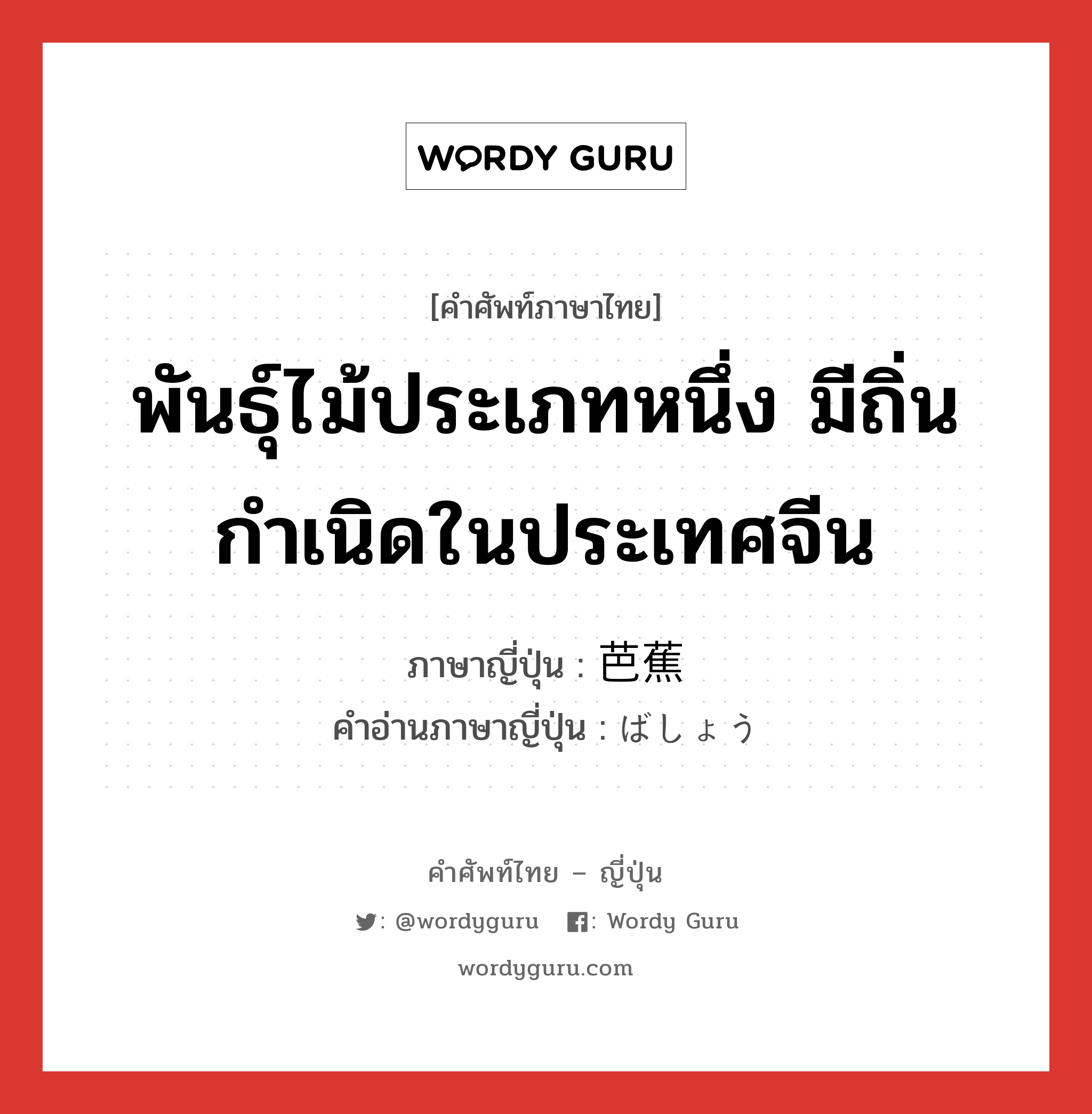 พันธุ์ไม้ประเภทหนึ่ง มีถิ่นกำเนิดในประเทศจีน ภาษาญี่ปุ่นคืออะไร, คำศัพท์ภาษาไทย - ญี่ปุ่น พันธุ์ไม้ประเภทหนึ่ง มีถิ่นกำเนิดในประเทศจีน ภาษาญี่ปุ่น 芭蕉 คำอ่านภาษาญี่ปุ่น ばしょう หมวด n หมวด n