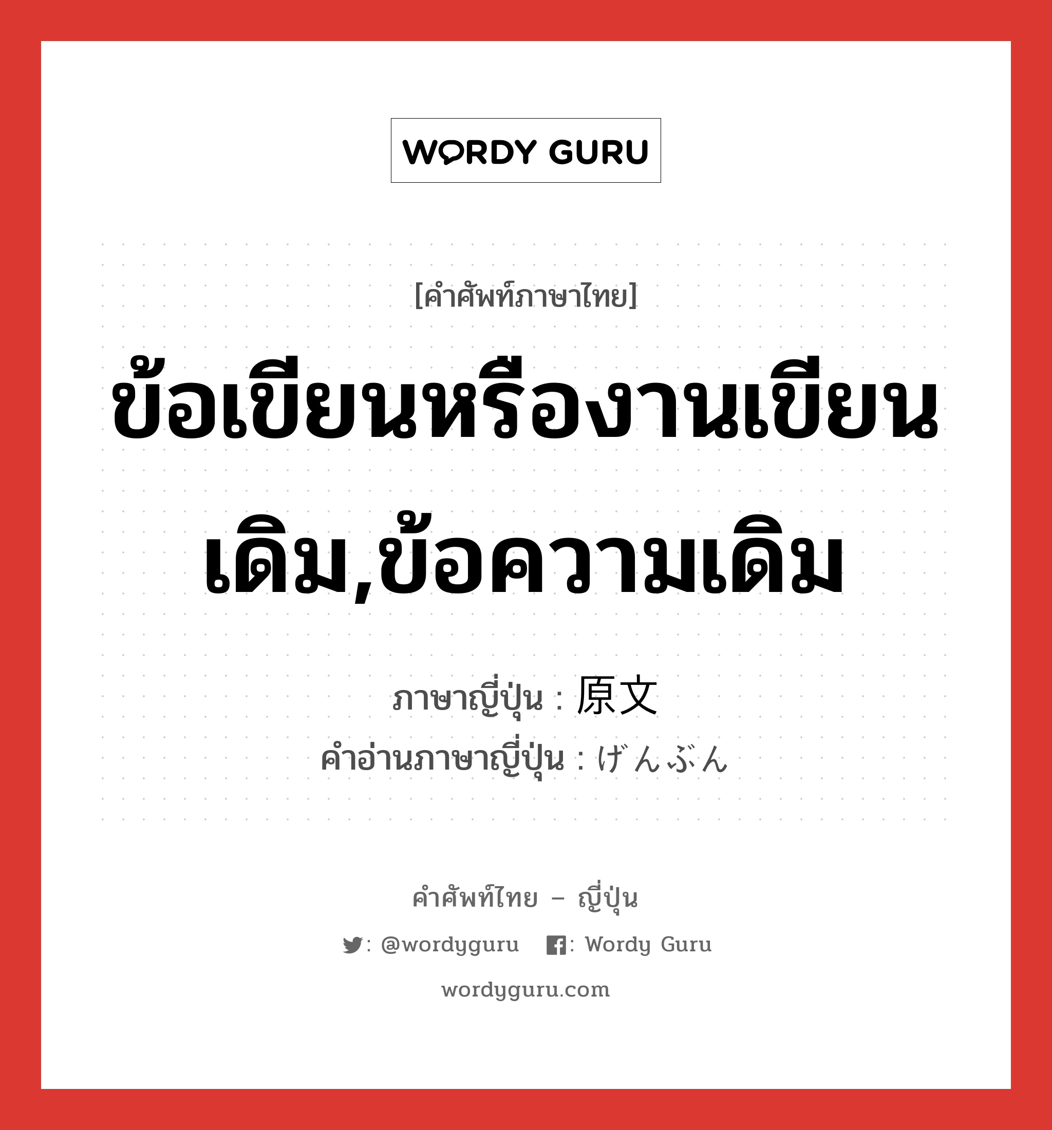 ข้อเขียนหรืองานเขียนเดิม,ข้อความเดิม ภาษาญี่ปุ่นคืออะไร, คำศัพท์ภาษาไทย - ญี่ปุ่น ข้อเขียนหรืองานเขียนเดิม,ข้อความเดิม ภาษาญี่ปุ่น 原文 คำอ่านภาษาญี่ปุ่น げんぶん หมวด n หมวด n