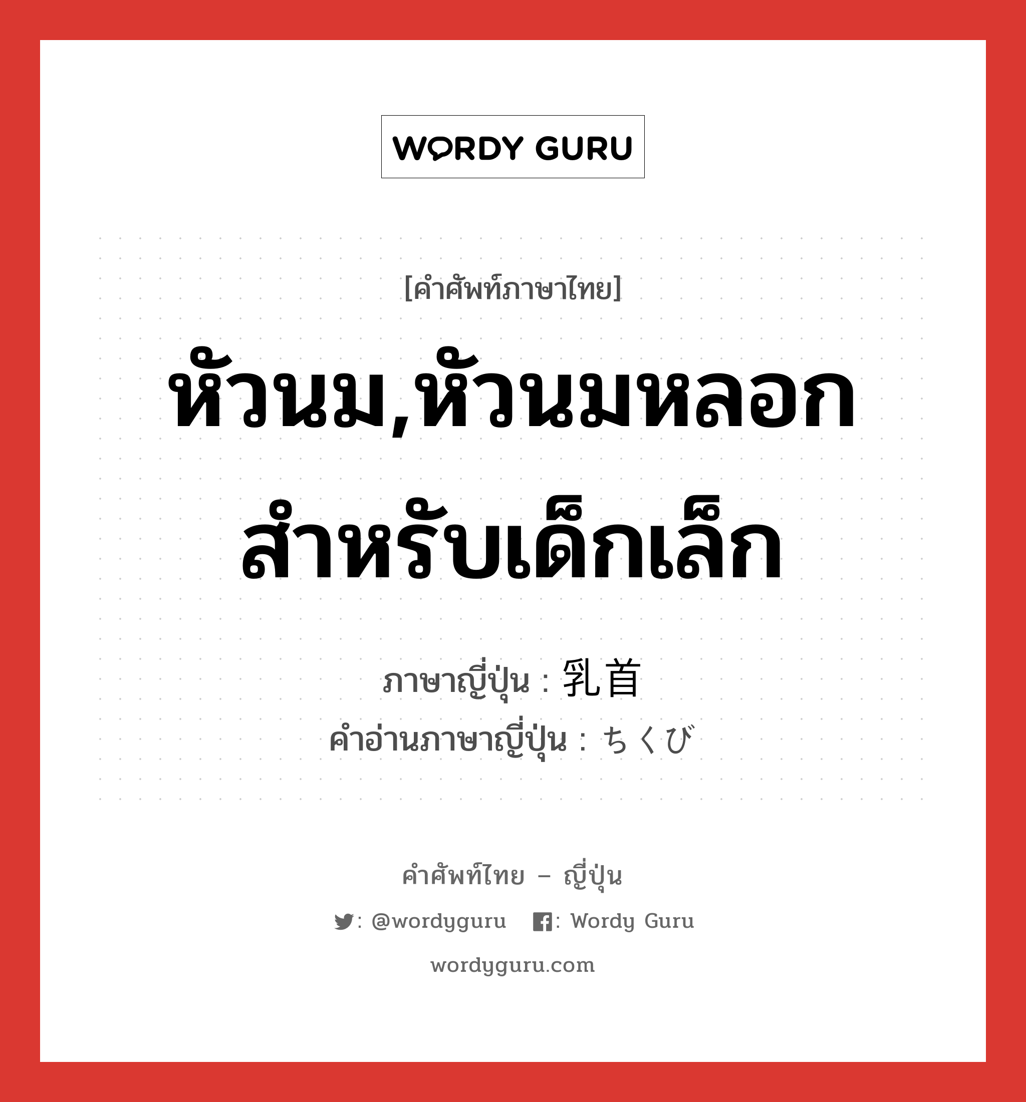 หัวนม,หัวนมหลอกสำหรับเด็กเล็ก ภาษาญี่ปุ่นคืออะไร, คำศัพท์ภาษาไทย - ญี่ปุ่น หัวนม,หัวนมหลอกสำหรับเด็กเล็ก ภาษาญี่ปุ่น 乳首 คำอ่านภาษาญี่ปุ่น ちくび หมวด n หมวด n