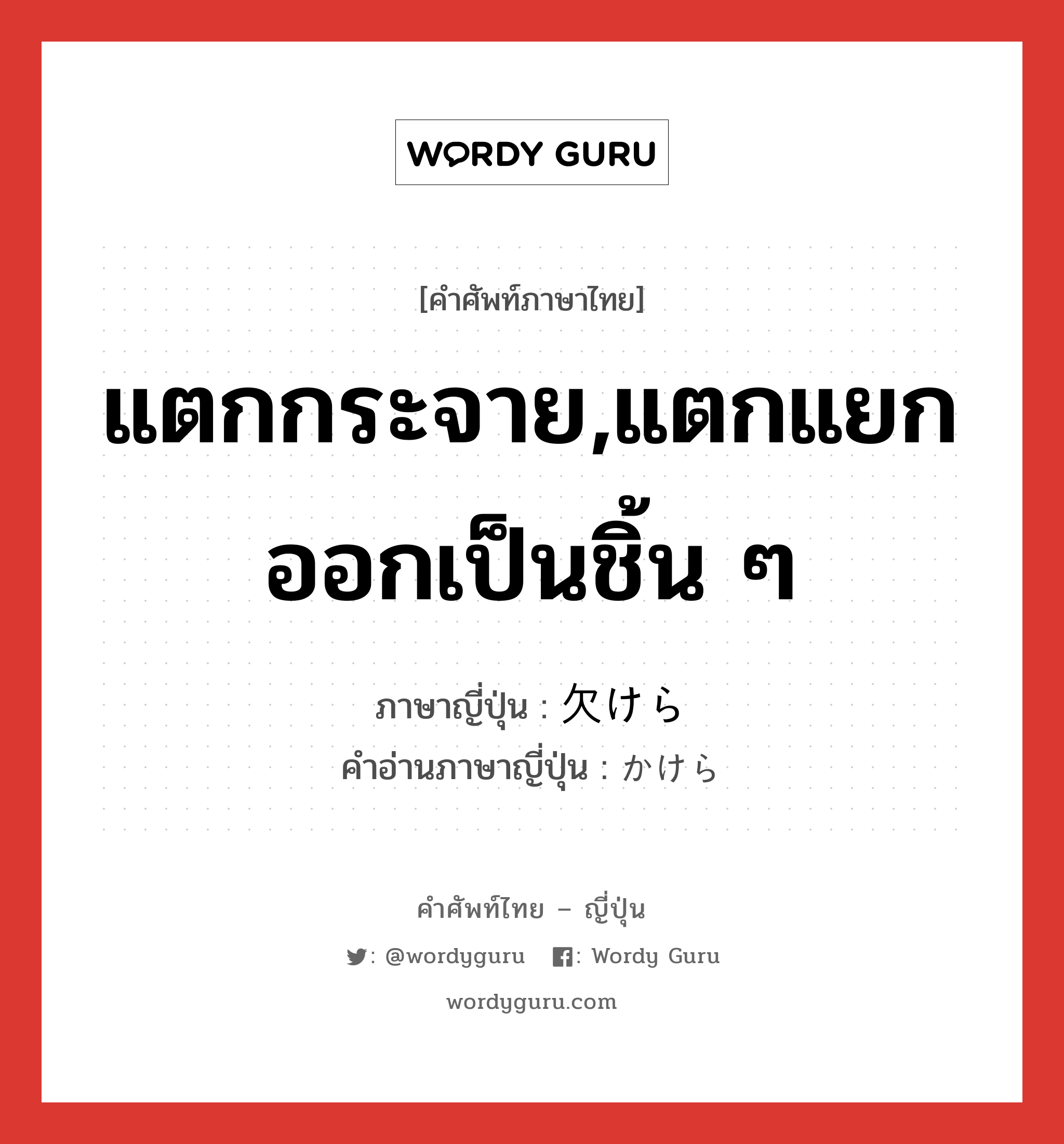 แตกกระจาย,แตกแยกออกเป็นชิ้น ๆ ภาษาญี่ปุ่นคืออะไร, คำศัพท์ภาษาไทย - ญี่ปุ่น แตกกระจาย,แตกแยกออกเป็นชิ้น ๆ ภาษาญี่ปุ่น 欠けら คำอ่านภาษาญี่ปุ่น かけら หมวด n หมวด n