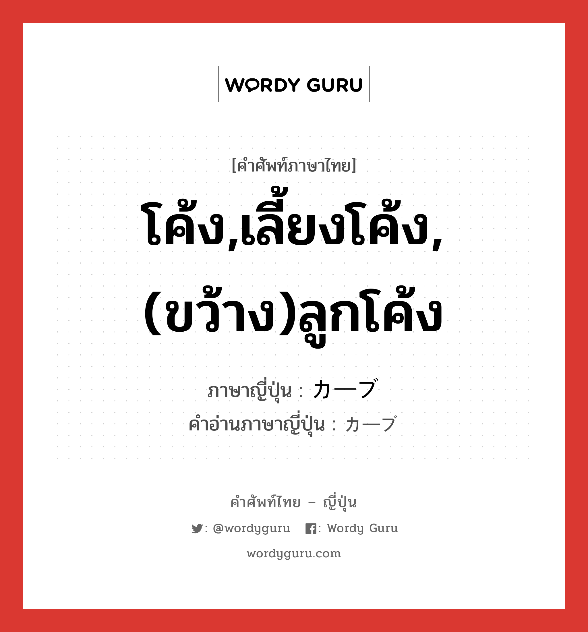 โค้ง,เลี้ยงโค้ง,(ขว้าง)ลูกโค้ง ภาษาญี่ปุ่นคืออะไร, คำศัพท์ภาษาไทย - ญี่ปุ่น โค้ง,เลี้ยงโค้ง,(ขว้าง)ลูกโค้ง ภาษาญี่ปุ่น カーブ คำอ่านภาษาญี่ปุ่น カーブ หมวด n หมวด n