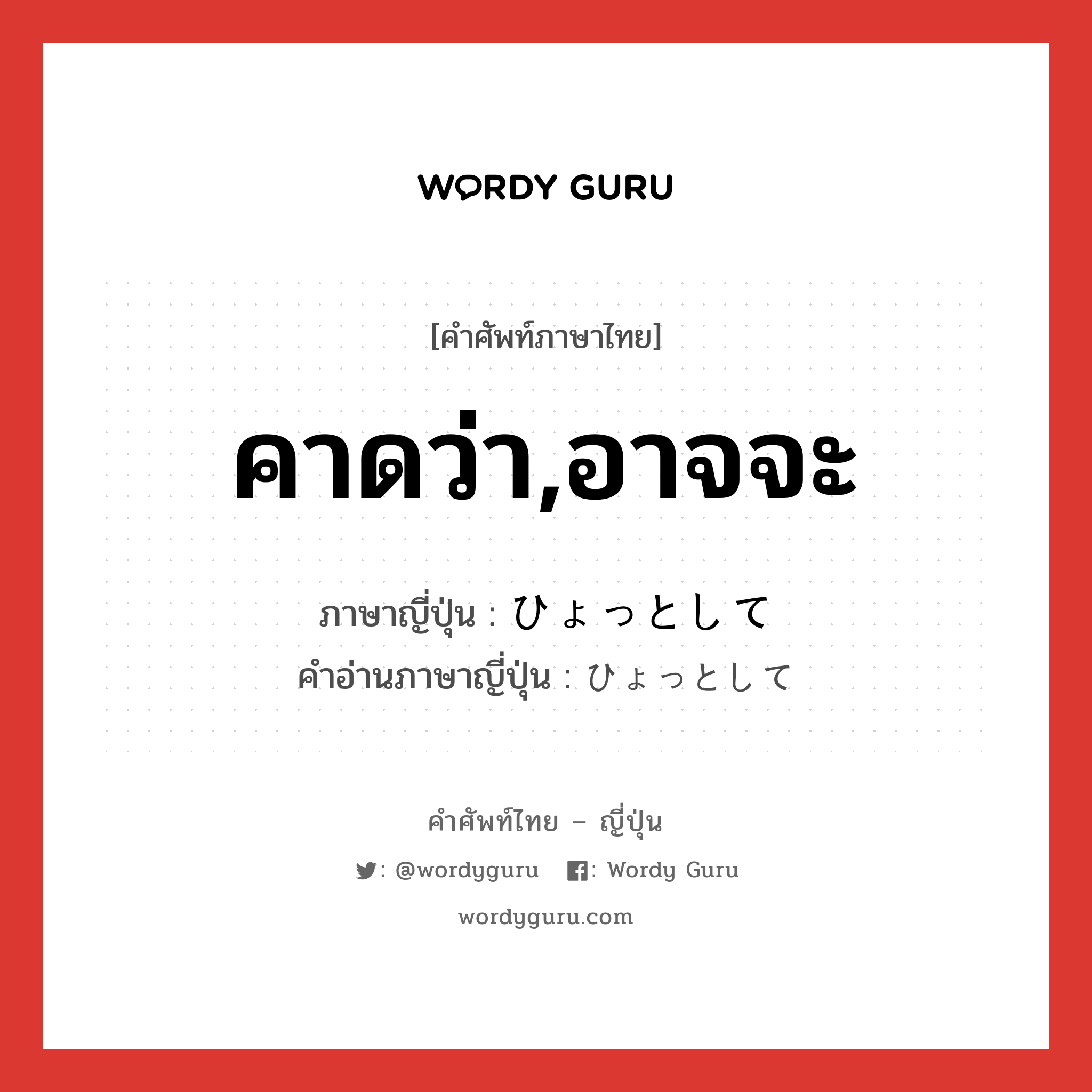 คาดว่า,อาจจะ ภาษาญี่ปุ่นคืออะไร, คำศัพท์ภาษาไทย - ญี่ปุ่น คาดว่า,อาจจะ ภาษาญี่ปุ่น ひょっとして คำอ่านภาษาญี่ปุ่น ひょっとして หมวด exp หมวด exp