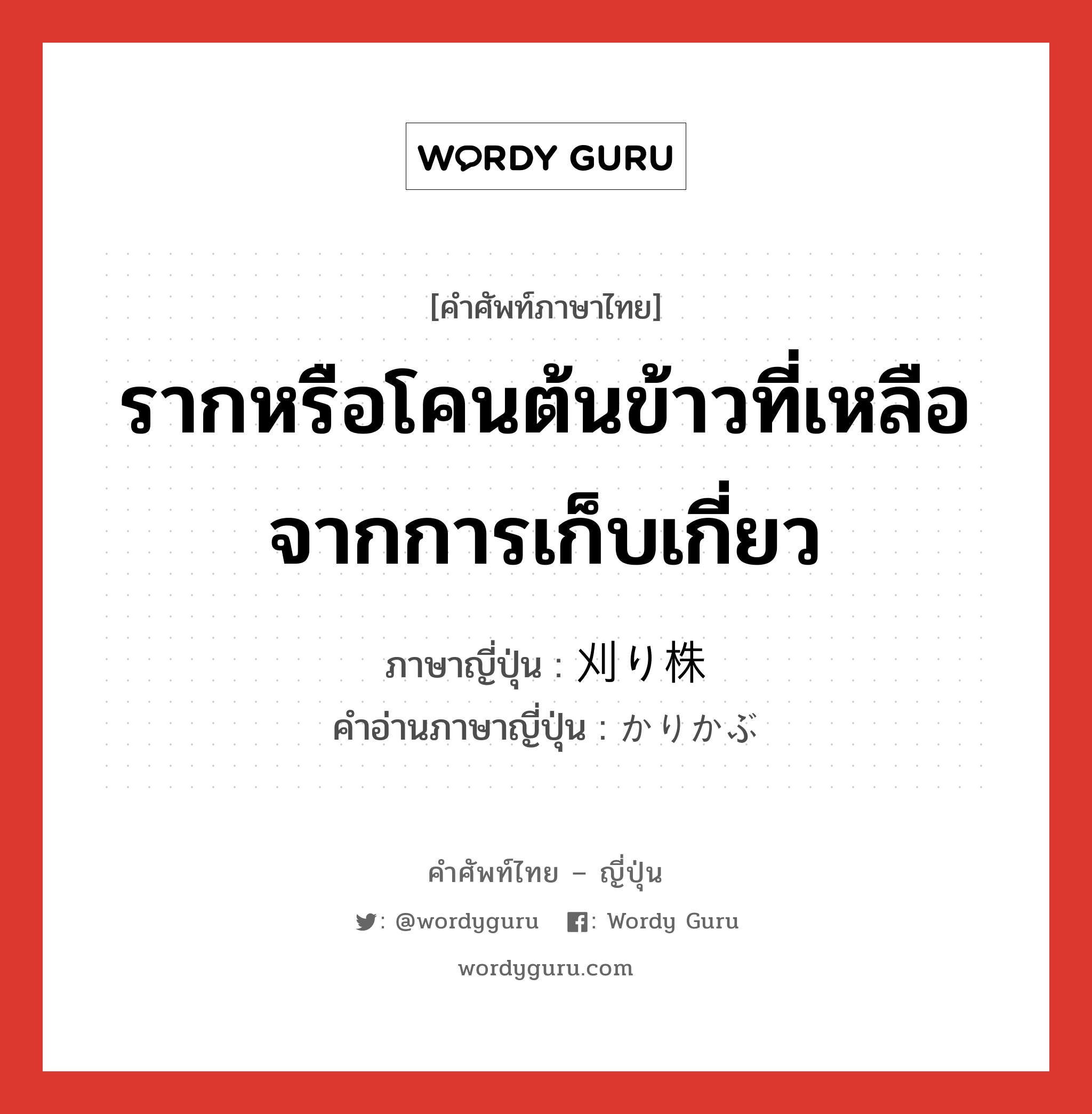 รากหรือโคนต้นข้าวที่เหลือจากการเก็บเกี่ยว ภาษาญี่ปุ่นคืออะไร, คำศัพท์ภาษาไทย - ญี่ปุ่น รากหรือโคนต้นข้าวที่เหลือจากการเก็บเกี่ยว ภาษาญี่ปุ่น 刈り株 คำอ่านภาษาญี่ปุ่น かりかぶ หมวด n หมวด n