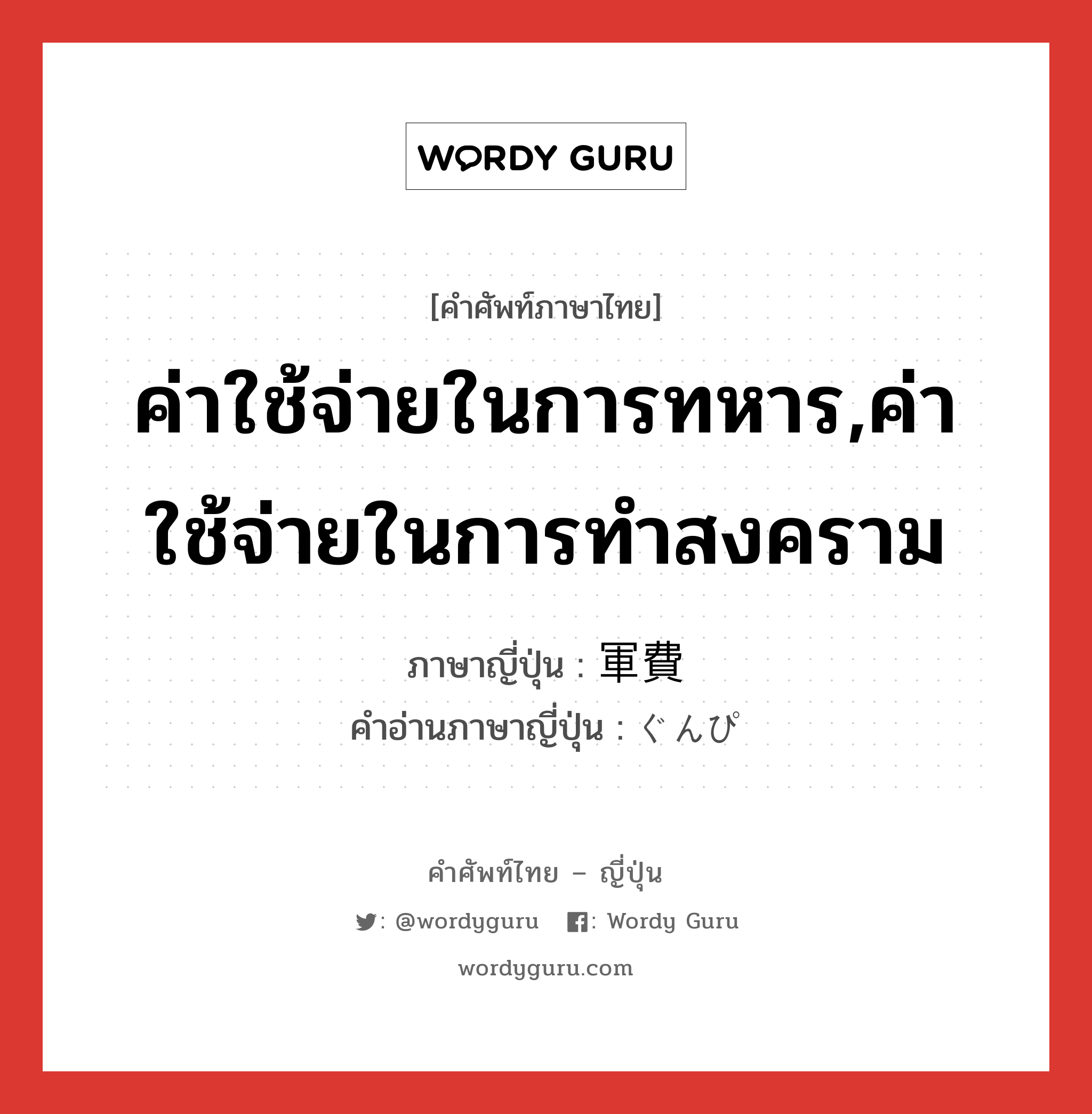 ค่าใช้จ่ายในการทหาร,ค่าใช้จ่ายในการทำสงคราม ภาษาญี่ปุ่นคืออะไร, คำศัพท์ภาษาไทย - ญี่ปุ่น ค่าใช้จ่ายในการทหาร,ค่าใช้จ่ายในการทำสงคราม ภาษาญี่ปุ่น 軍費 คำอ่านภาษาญี่ปุ่น ぐんぴ หมวด n หมวด n