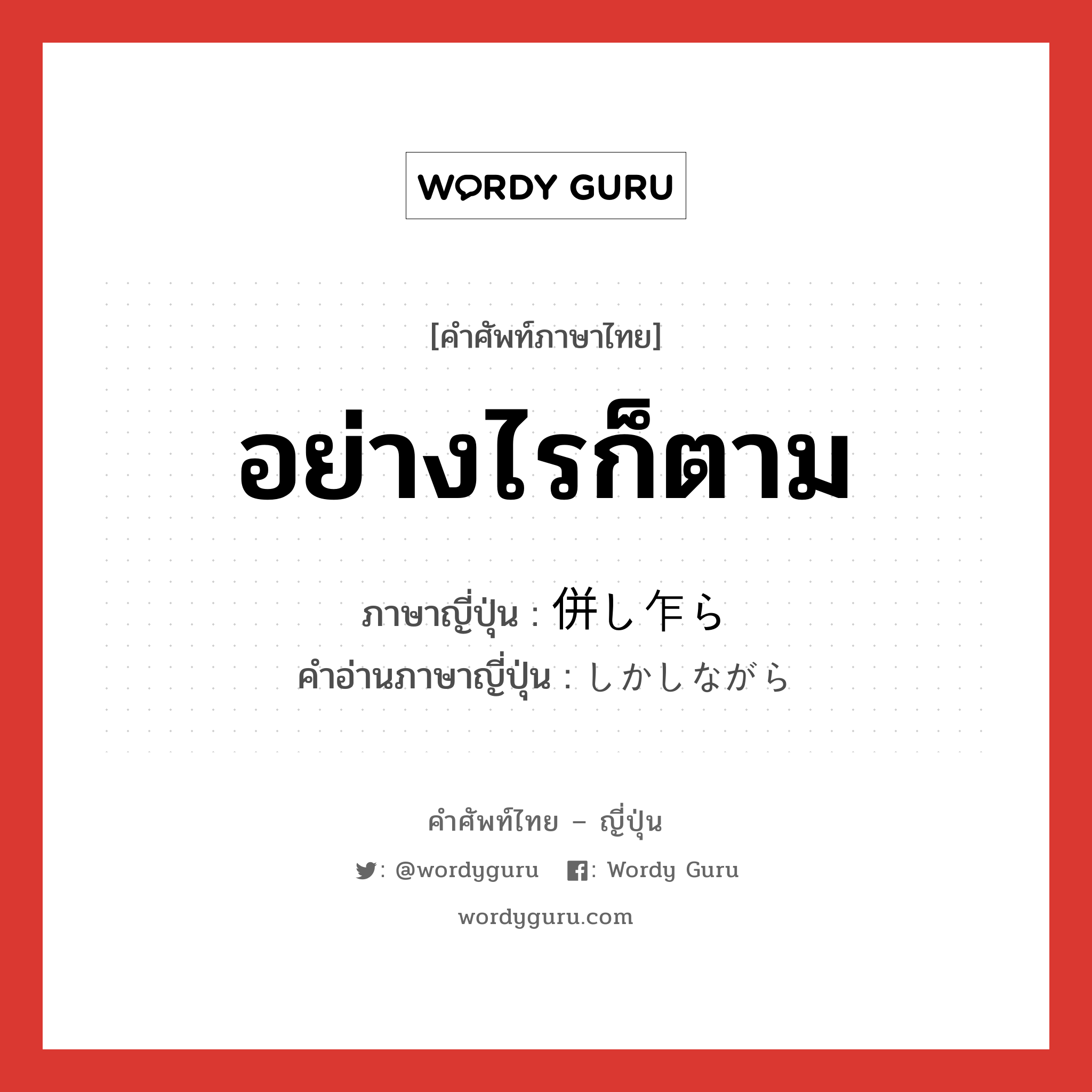 อย่างไรก็ตาม ภาษาญี่ปุ่นคืออะไร, คำศัพท์ภาษาไทย - ญี่ปุ่น อย่างไรก็ตาม ภาษาญี่ปุ่น 併し乍ら คำอ่านภาษาญี่ปุ่น しかしながら หมวด adv หมวด adv