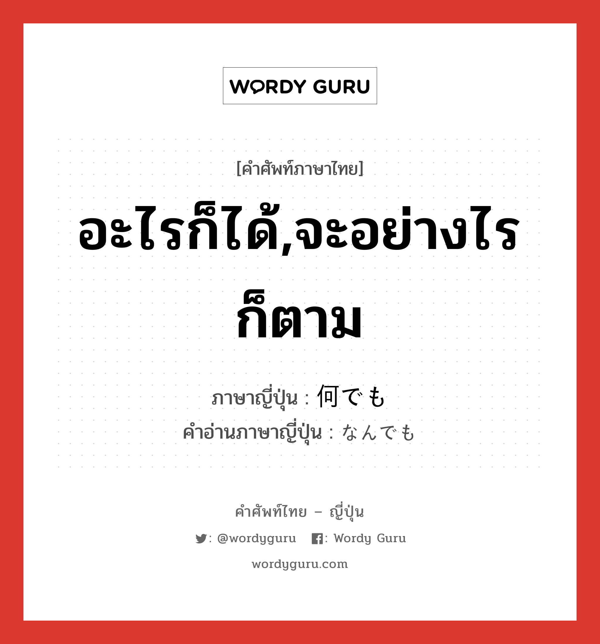 อะไรก็ได้,จะอย่างไรก็ตาม ภาษาญี่ปุ่นคืออะไร, คำศัพท์ภาษาไทย - ญี่ปุ่น อะไรก็ได้,จะอย่างไรก็ตาม ภาษาญี่ปุ่น 何でも คำอ่านภาษาญี่ปุ่น なんでも หมวด exp หมวด exp