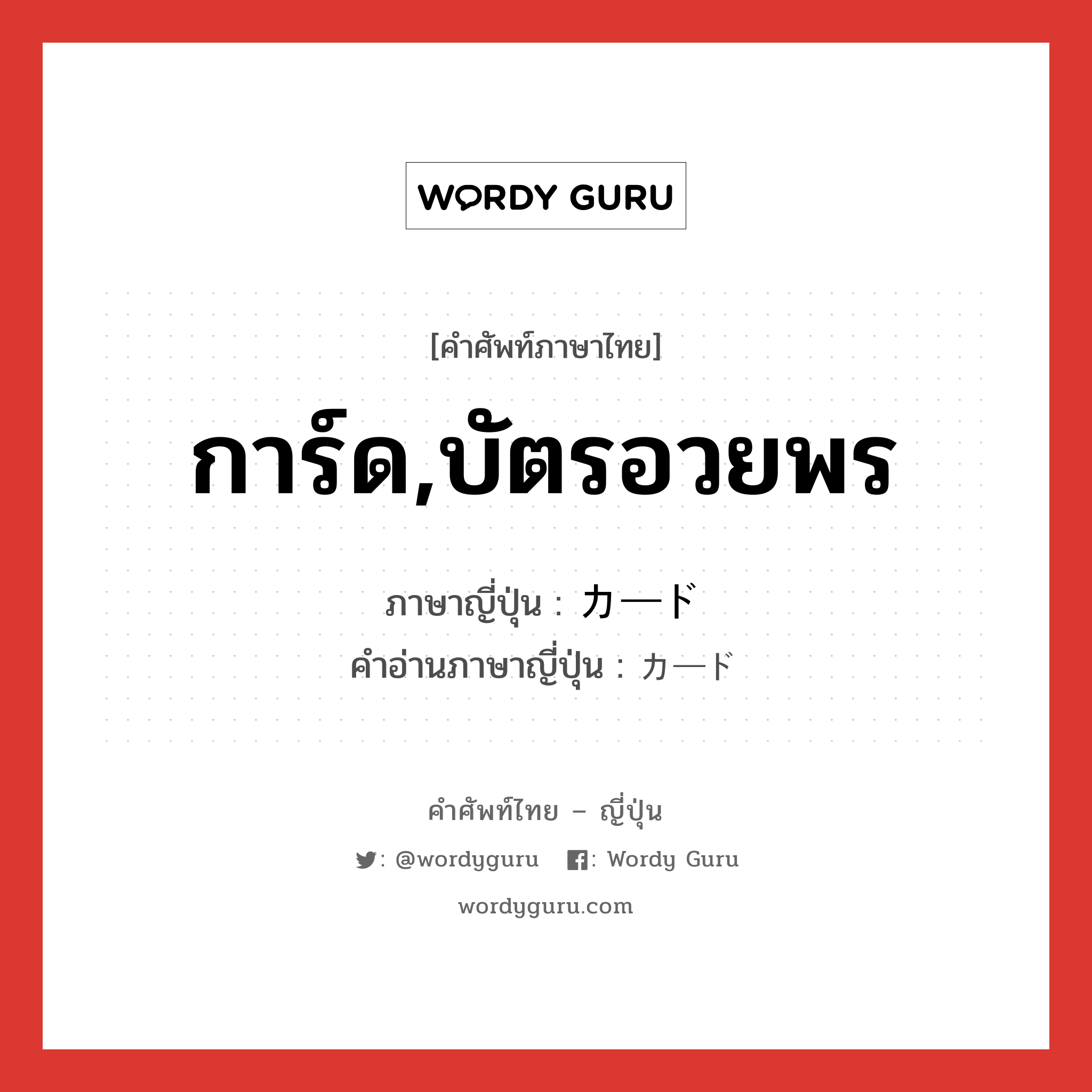 การ์ด,บัตรอวยพร ภาษาญี่ปุ่นคืออะไร, คำศัพท์ภาษาไทย - ญี่ปุ่น การ์ด,บัตรอวยพร ภาษาญี่ปุ่น カード คำอ่านภาษาญี่ปุ่น カード หมวด n หมวด n