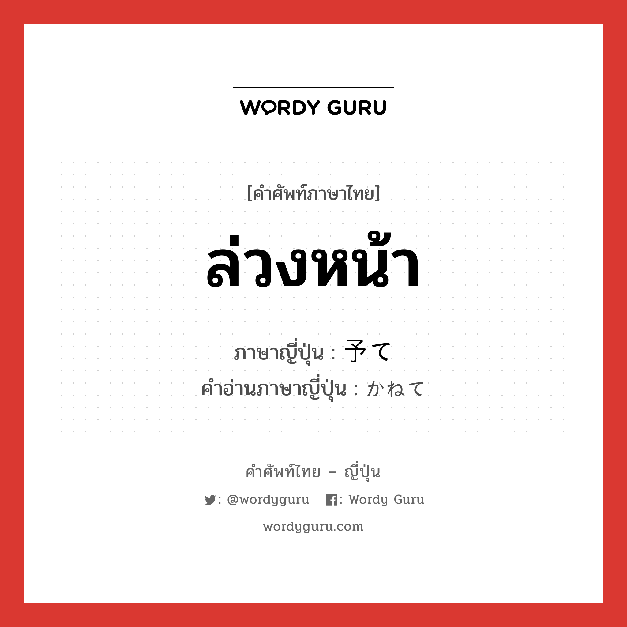 ล่วงหน้า ภาษาญี่ปุ่นคืออะไร, คำศัพท์ภาษาไทย - ญี่ปุ่น ล่วงหน้า ภาษาญี่ปุ่น 予て คำอ่านภาษาญี่ปุ่น かねて หมวด adv หมวด adv