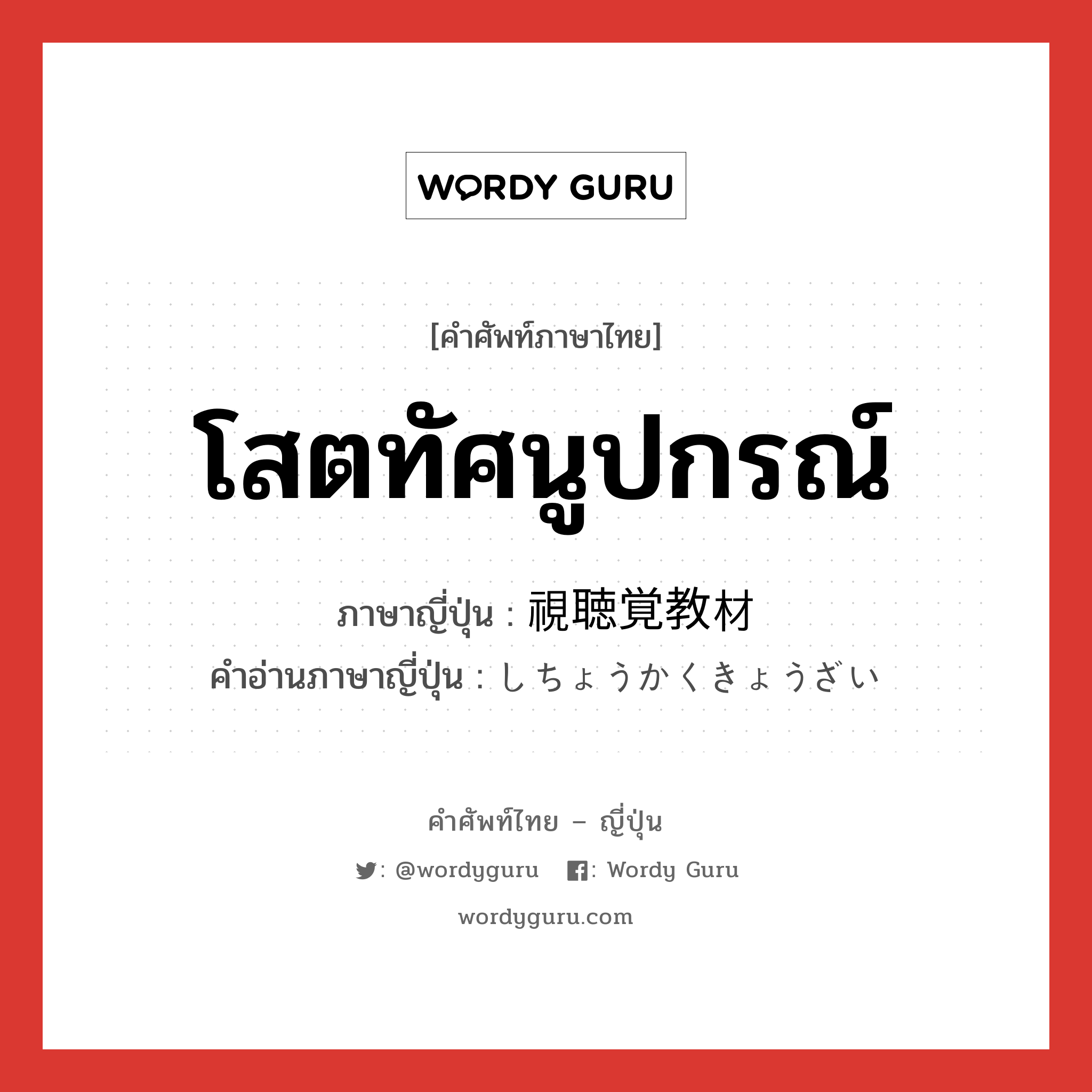 โสตทัศนูปกรณ์ ภาษาญี่ปุ่นคืออะไร, คำศัพท์ภาษาไทย - ญี่ปุ่น โสตทัศนูปกรณ์ ภาษาญี่ปุ่น 視聴覚教材 คำอ่านภาษาญี่ปุ่น しちょうかくきょうざい หมวด n หมวด n