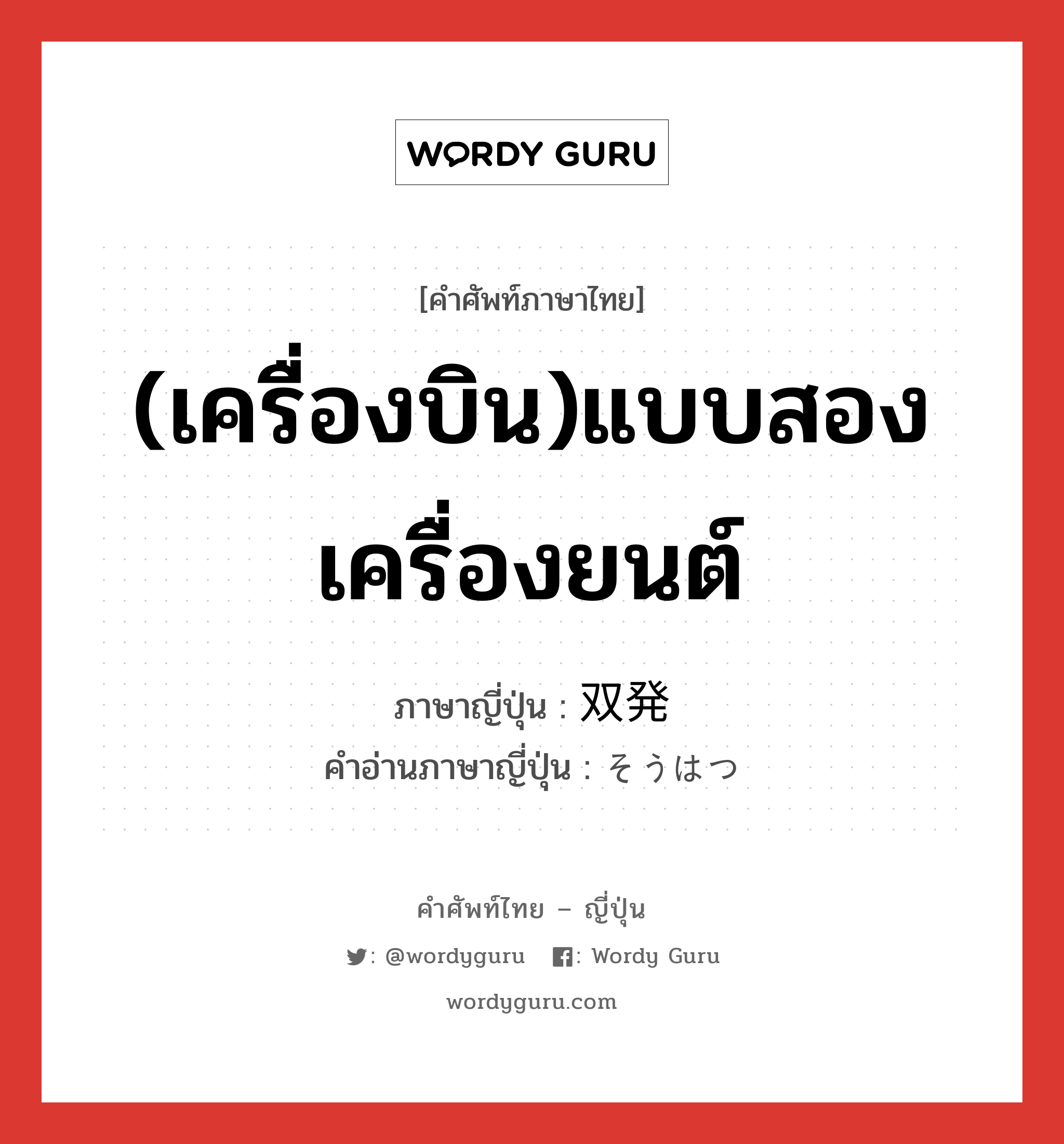 (เครื่องบิน)แบบสองเครื่องยนต์ ภาษาญี่ปุ่นคืออะไร, คำศัพท์ภาษาไทย - ญี่ปุ่น (เครื่องบิน)แบบสองเครื่องยนต์ ภาษาญี่ปุ่น 双発 คำอ่านภาษาญี่ปุ่น そうはつ หมวด n หมวด n