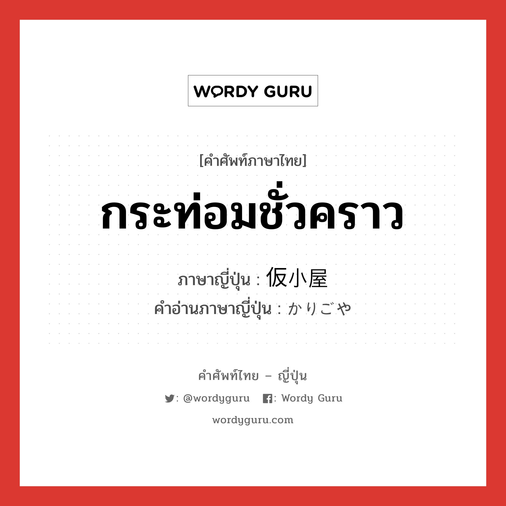 กระท่อมชั่วคราว ภาษาญี่ปุ่นคืออะไร, คำศัพท์ภาษาไทย - ญี่ปุ่น กระท่อมชั่วคราว ภาษาญี่ปุ่น 仮小屋 คำอ่านภาษาญี่ปุ่น かりごや หมวด n หมวด n