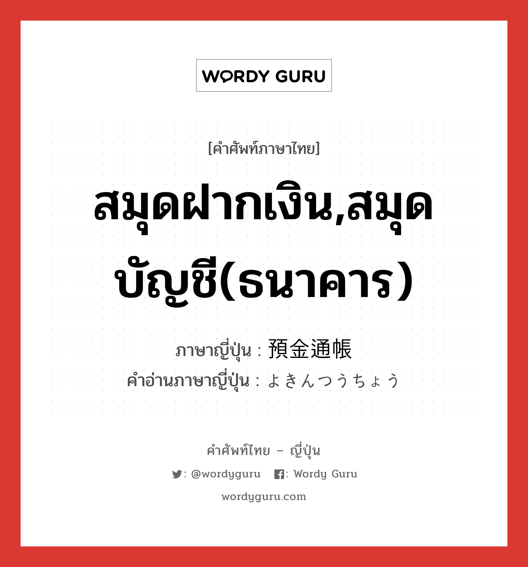 สมุดฝากเงิน,สมุดบัญชี(ธนาคาร) ภาษาญี่ปุ่นคืออะไร, คำศัพท์ภาษาไทย - ญี่ปุ่น สมุดฝากเงิน,สมุดบัญชี(ธนาคาร) ภาษาญี่ปุ่น 預金通帳 คำอ่านภาษาญี่ปุ่น よきんつうちょう หมวด n หมวด n