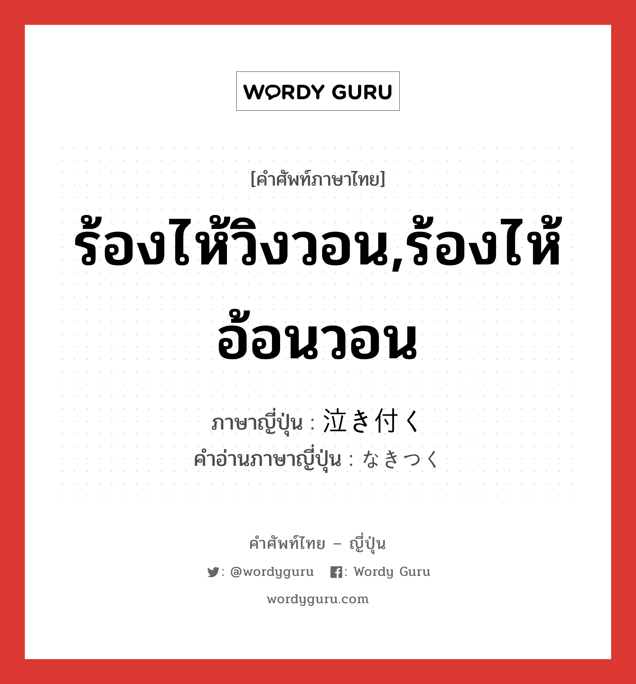 ร้องไห้วิงวอน,ร้องไห้อ้อนวอน ภาษาญี่ปุ่นคืออะไร, คำศัพท์ภาษาไทย - ญี่ปุ่น ร้องไห้วิงวอน,ร้องไห้อ้อนวอน ภาษาญี่ปุ่น 泣き付く คำอ่านภาษาญี่ปุ่น なきつく หมวด v5k หมวด v5k