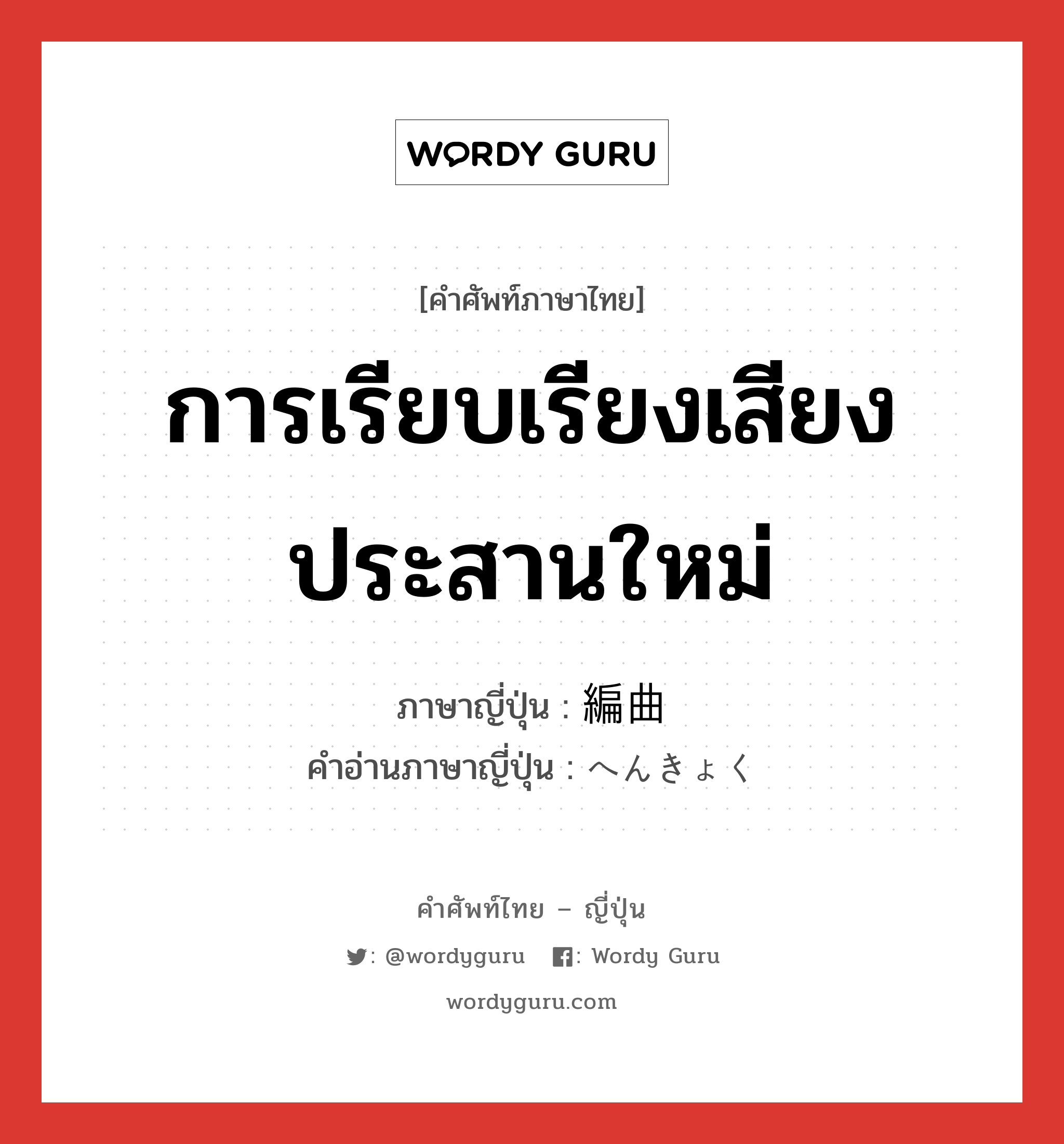 การเรียบเรียงเสียงประสานใหม่ ภาษาญี่ปุ่นคืออะไร, คำศัพท์ภาษาไทย - ญี่ปุ่น การเรียบเรียงเสียงประสานใหม่ ภาษาญี่ปุ่น 編曲 คำอ่านภาษาญี่ปุ่น へんきょく หมวด n หมวด n