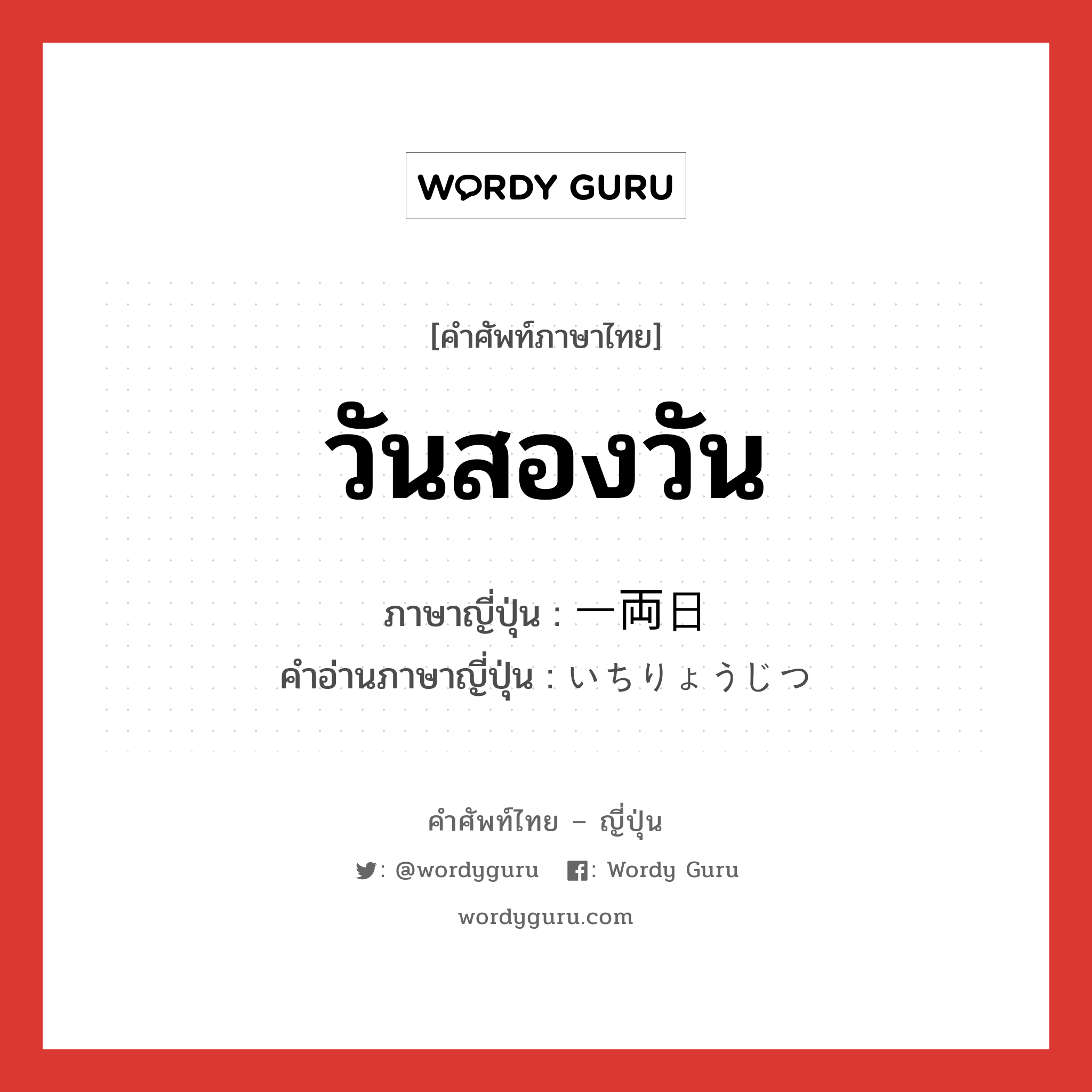 วันสองวัน ภาษาญี่ปุ่นคืออะไร, คำศัพท์ภาษาไทย - ญี่ปุ่น วันสองวัน ภาษาญี่ปุ่น 一両日 คำอ่านภาษาญี่ปุ่น いちりょうじつ หมวด n หมวด n