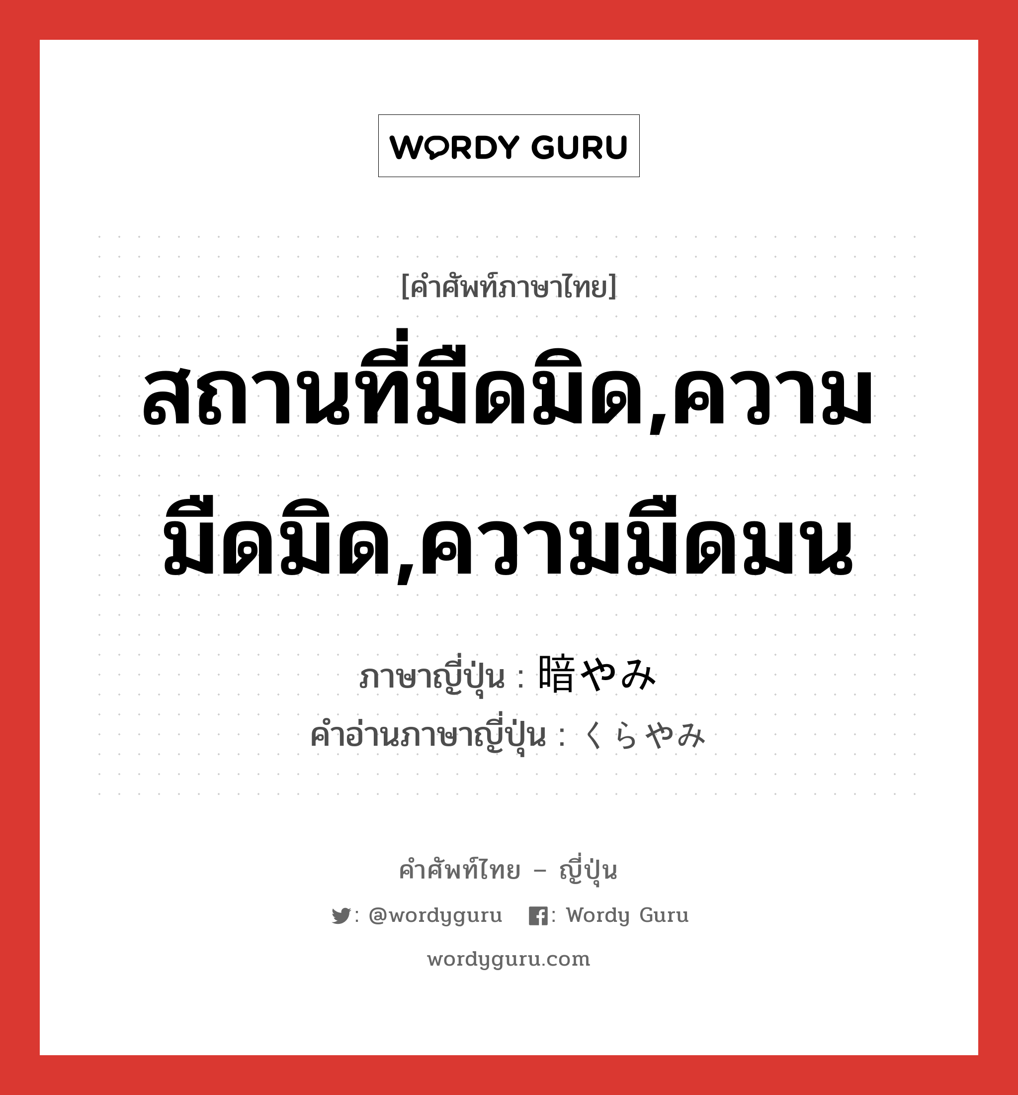 สถานที่มืดมิด,ความมืดมิด,ความมืดมน ภาษาญี่ปุ่นคืออะไร, คำศัพท์ภาษาไทย - ญี่ปุ่น สถานที่มืดมิด,ความมืดมิด,ความมืดมน ภาษาญี่ปุ่น 暗やみ คำอ่านภาษาญี่ปุ่น くらやみ หมวด n หมวด n