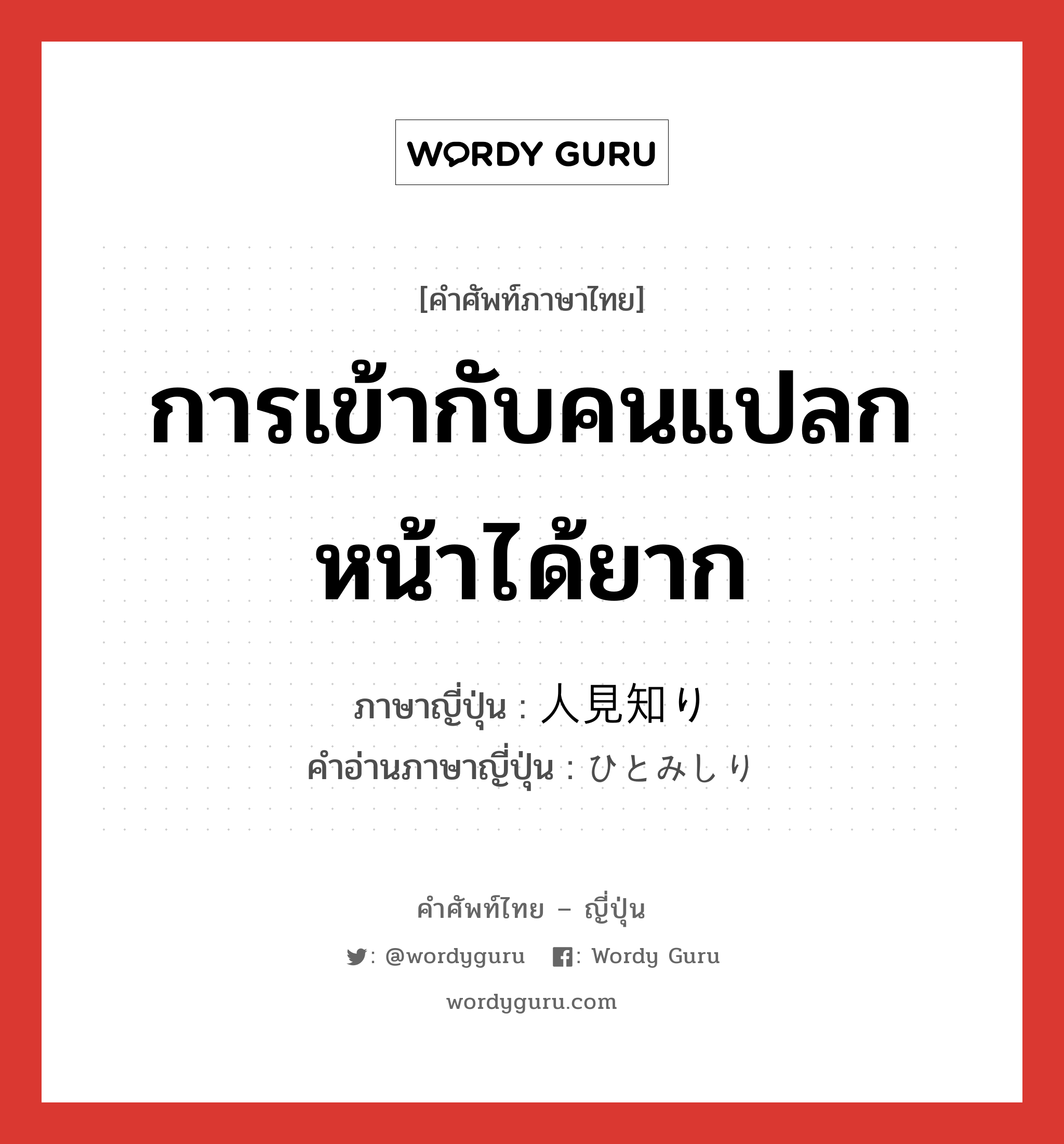 การเข้ากับคนแปลกหน้าได้ยาก ภาษาญี่ปุ่นคืออะไร, คำศัพท์ภาษาไทย - ญี่ปุ่น การเข้ากับคนแปลกหน้าได้ยาก ภาษาญี่ปุ่น 人見知り คำอ่านภาษาญี่ปุ่น ひとみしり หมวด n หมวด n