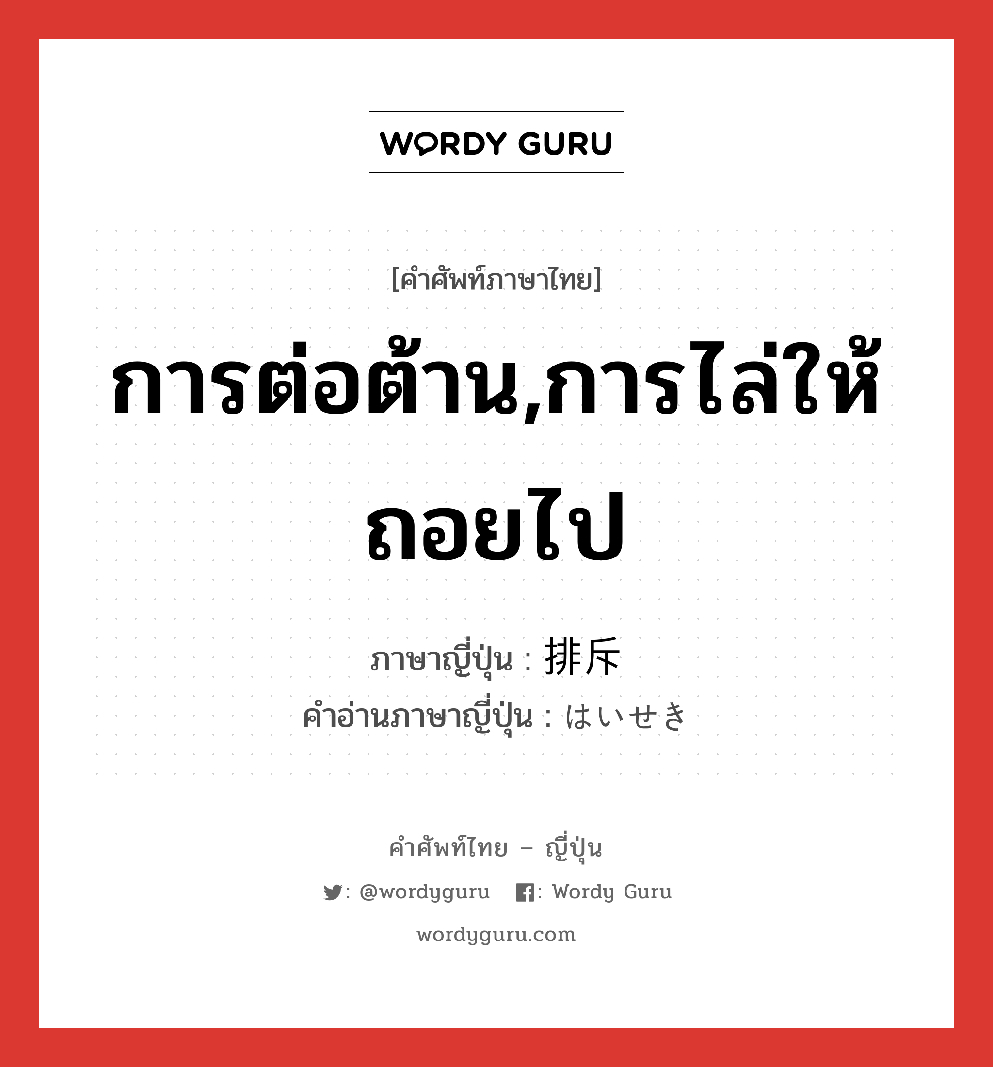 การต่อต้าน,การไล่ให้ถอยไป ภาษาญี่ปุ่นคืออะไร, คำศัพท์ภาษาไทย - ญี่ปุ่น การต่อต้าน,การไล่ให้ถอยไป ภาษาญี่ปุ่น 排斥 คำอ่านภาษาญี่ปุ่น はいせき หมวด n หมวด n