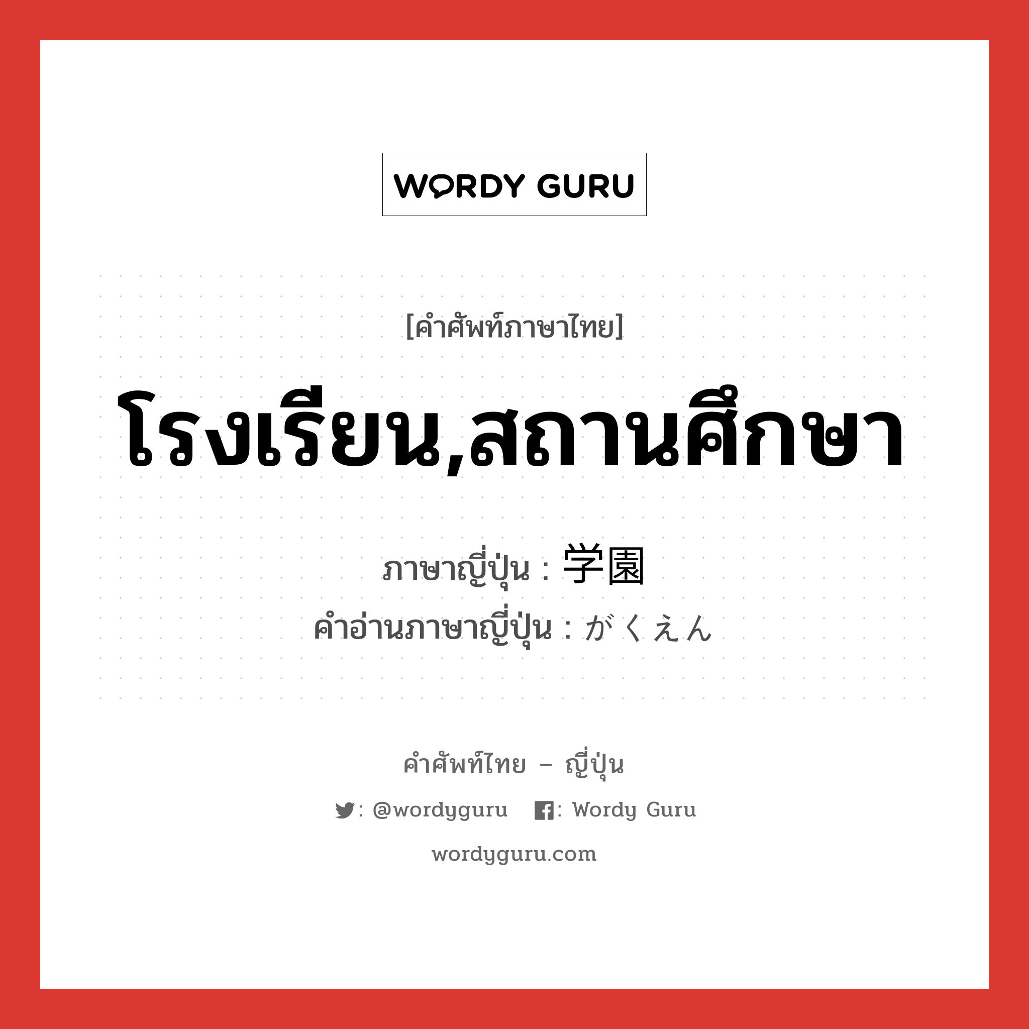 โรงเรียน,สถานศึกษา ภาษาญี่ปุ่นคืออะไร, คำศัพท์ภาษาไทย - ญี่ปุ่น โรงเรียน,สถานศึกษา ภาษาญี่ปุ่น 学園 คำอ่านภาษาญี่ปุ่น がくえん หมวด n หมวด n