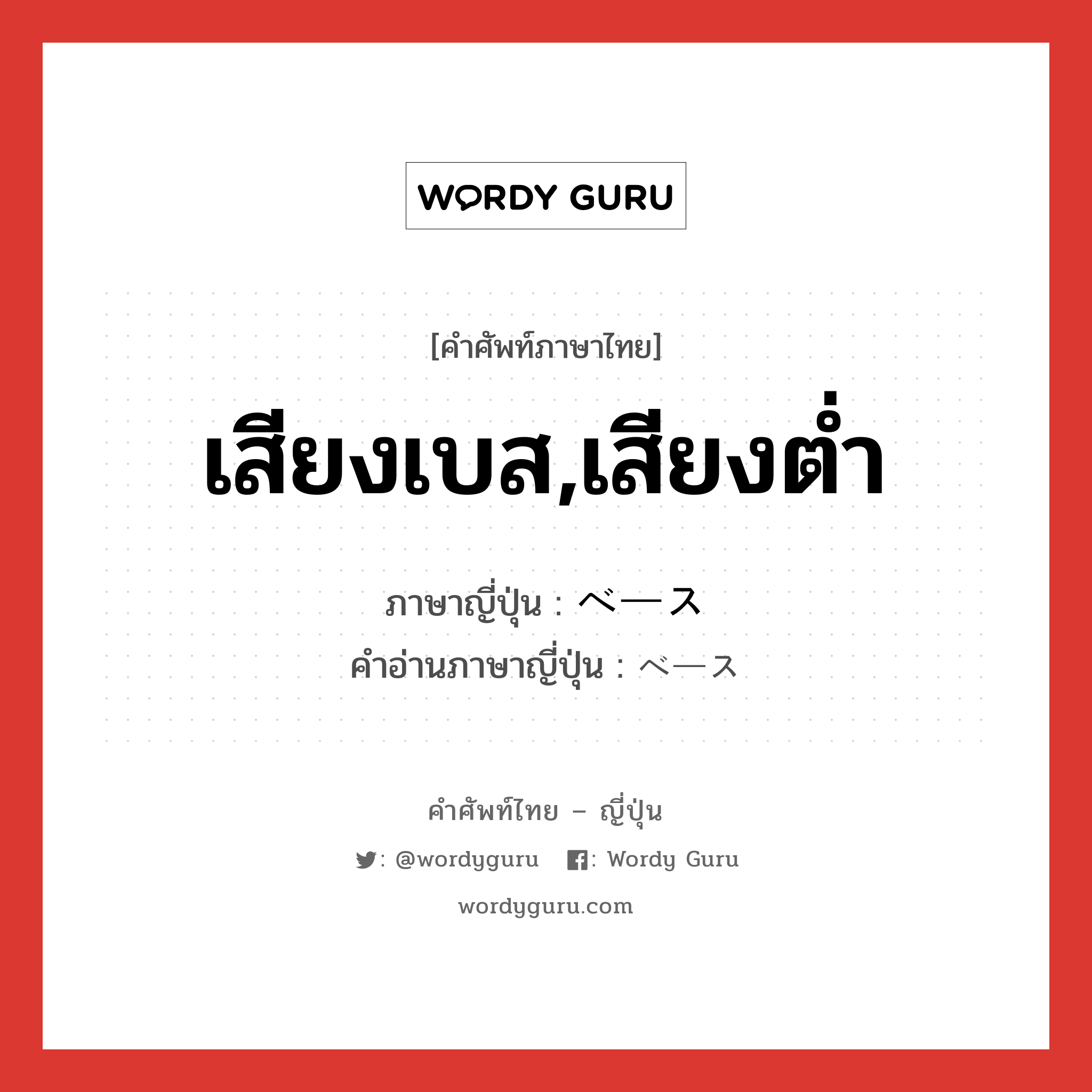 เสียงเบส,เสียงต่ำ ภาษาญี่ปุ่นคืออะไร, คำศัพท์ภาษาไทย - ญี่ปุ่น เสียงเบส,เสียงต่ำ ภาษาญี่ปุ่น ベース คำอ่านภาษาญี่ปุ่น ベース หมวด n หมวด n