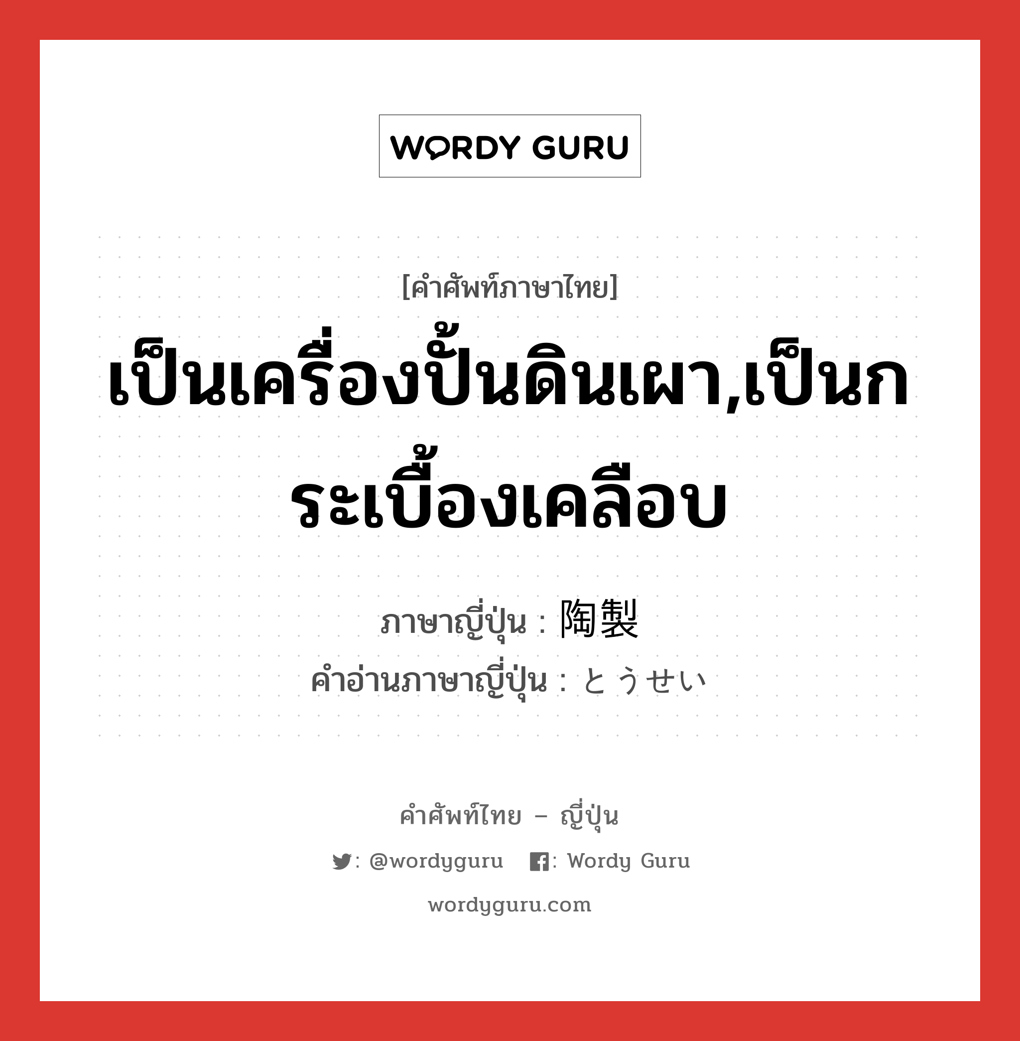 เป็นเครื่องปั้นดินเผา,เป็นกระเบื้องเคลือบ ภาษาญี่ปุ่นคืออะไร, คำศัพท์ภาษาไทย - ญี่ปุ่น เป็นเครื่องปั้นดินเผา,เป็นกระเบื้องเคลือบ ภาษาญี่ปุ่น 陶製 คำอ่านภาษาญี่ปุ่น とうせい หมวด n หมวด n