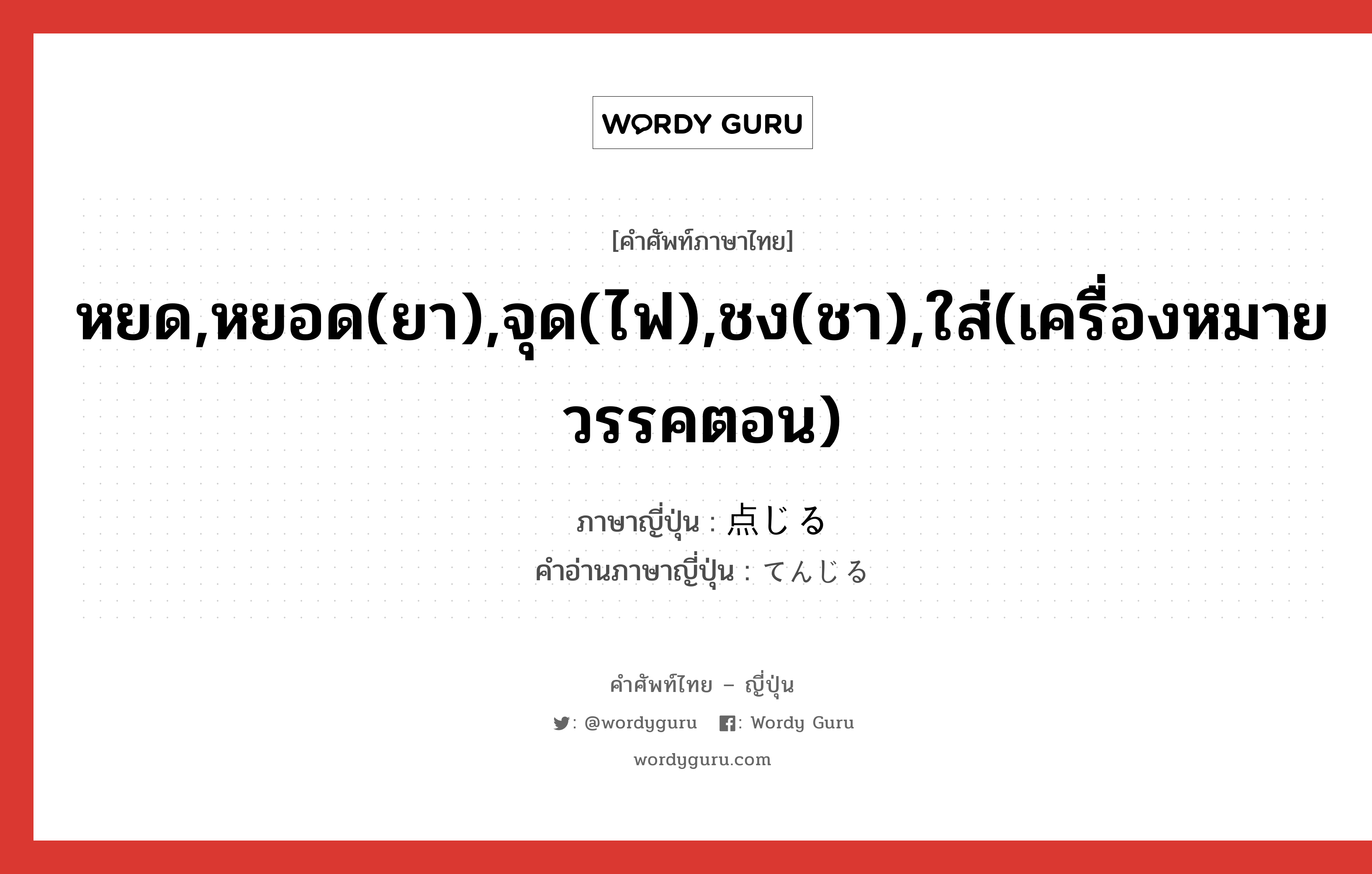 หยด,หยอด(ยา),จุด(ไฟ),ชง(ชา),ใส่(เครื่องหมายวรรคตอน) ภาษาญี่ปุ่นคืออะไร, คำศัพท์ภาษาไทย - ญี่ปุ่น หยด,หยอด(ยา),จุด(ไฟ),ชง(ชา),ใส่(เครื่องหมายวรรคตอน) ภาษาญี่ปุ่น 点じる คำอ่านภาษาญี่ปุ่น てんじる หมวด v1 หมวด v1