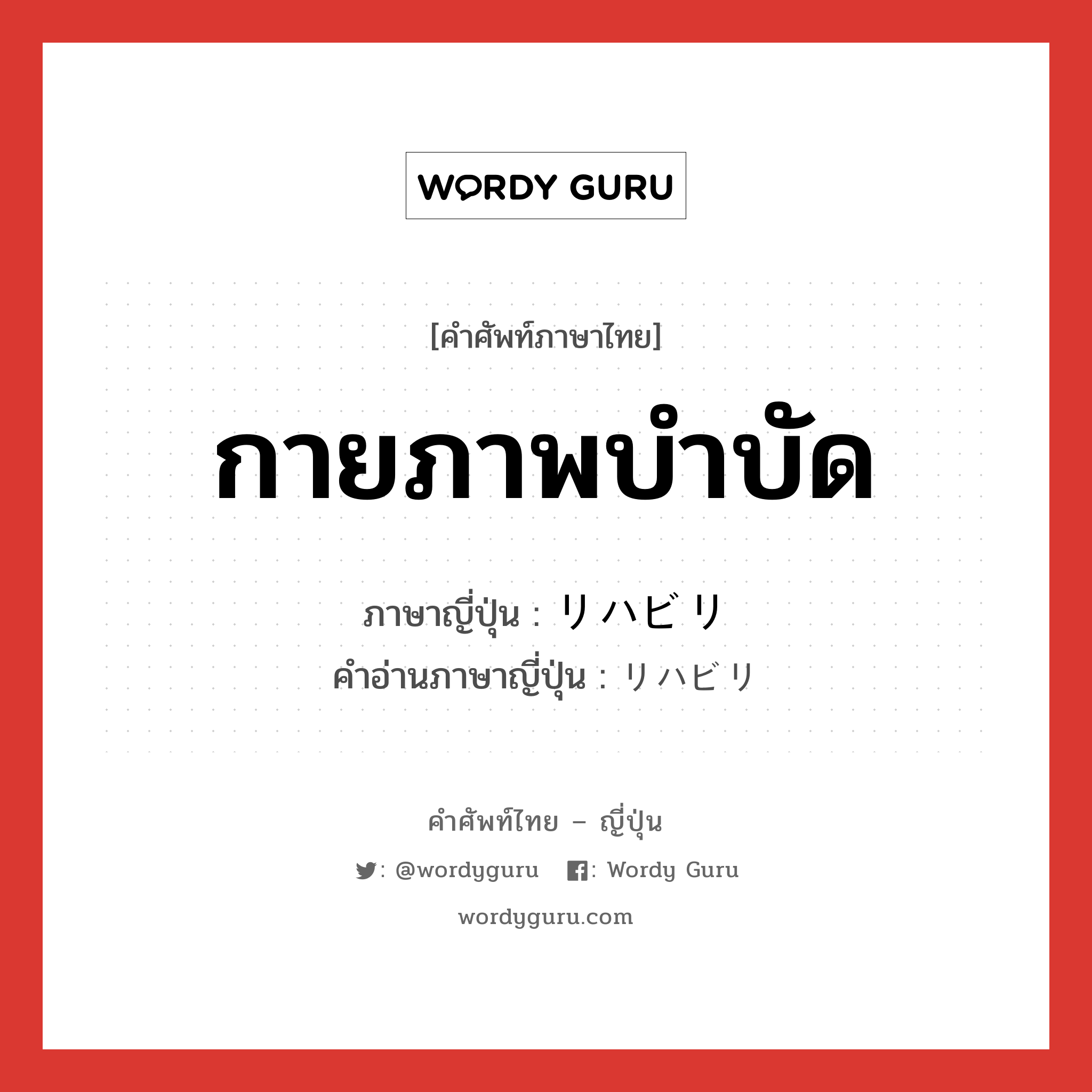 กายภาพบำบัด ภาษาญี่ปุ่นคืออะไร, คำศัพท์ภาษาไทย - ญี่ปุ่น กายภาพบำบัด ภาษาญี่ปุ่น リハビリ คำอ่านภาษาญี่ปุ่น リハビリ หมวด n หมวด n