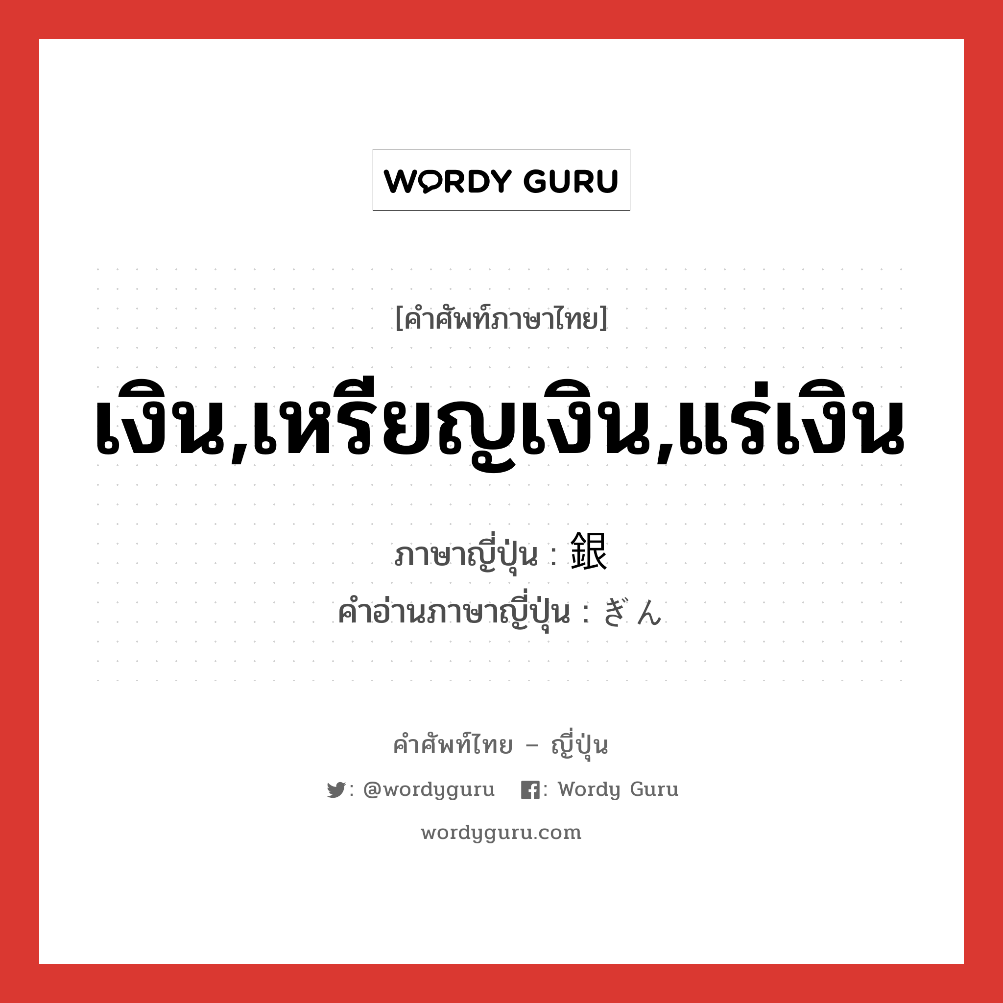 เงิน,เหรียญเงิน,แร่เงิน ภาษาญี่ปุ่นคืออะไร, คำศัพท์ภาษาไทย - ญี่ปุ่น เงิน,เหรียญเงิน,แร่เงิน ภาษาญี่ปุ่น 銀 คำอ่านภาษาญี่ปุ่น ぎん หมวด n หมวด n