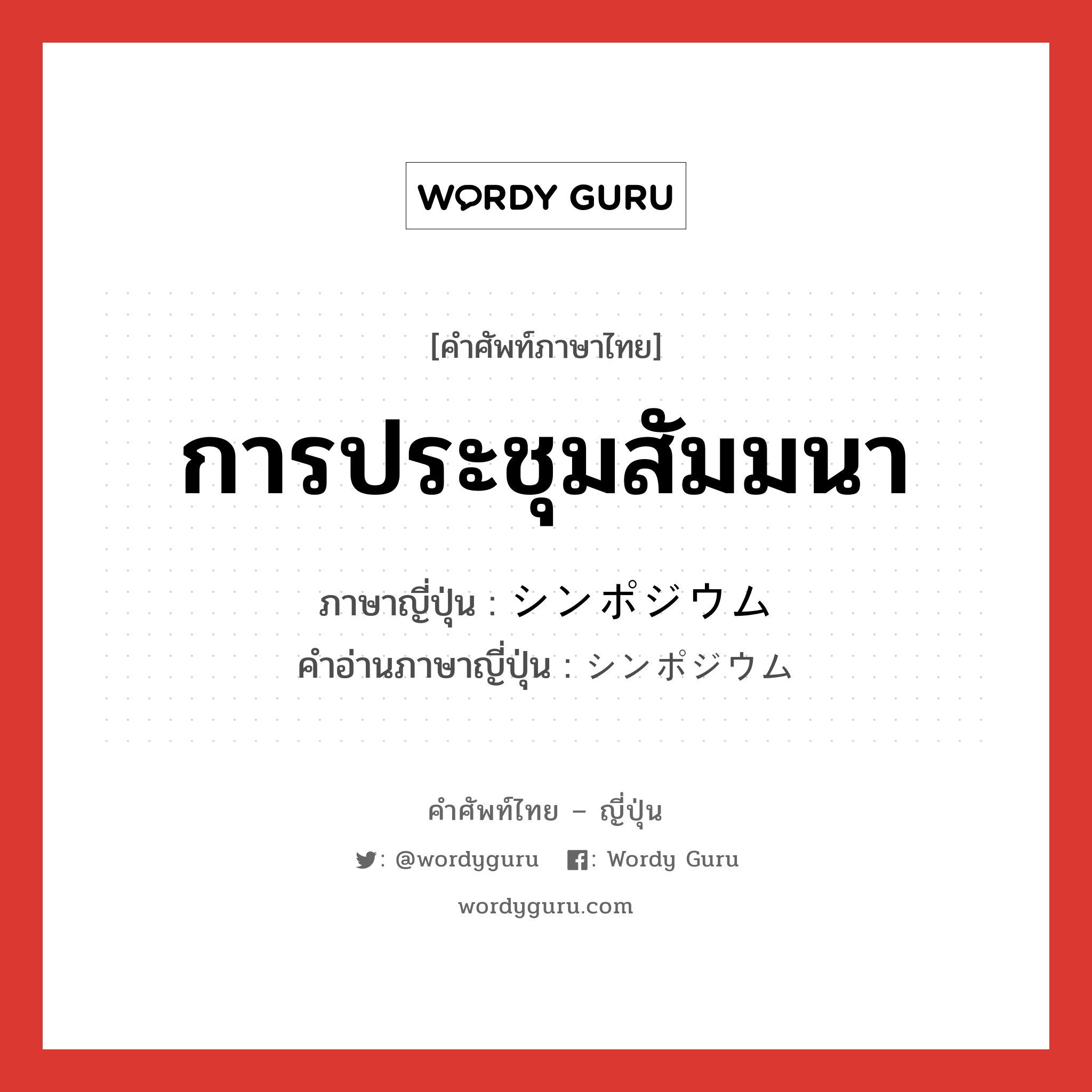 การประชุมสัมมนา ภาษาญี่ปุ่นคืออะไร, คำศัพท์ภาษาไทย - ญี่ปุ่น การประชุมสัมมนา ภาษาญี่ปุ่น シンポジウム คำอ่านภาษาญี่ปุ่น シンポジウム หมวด n หมวด n