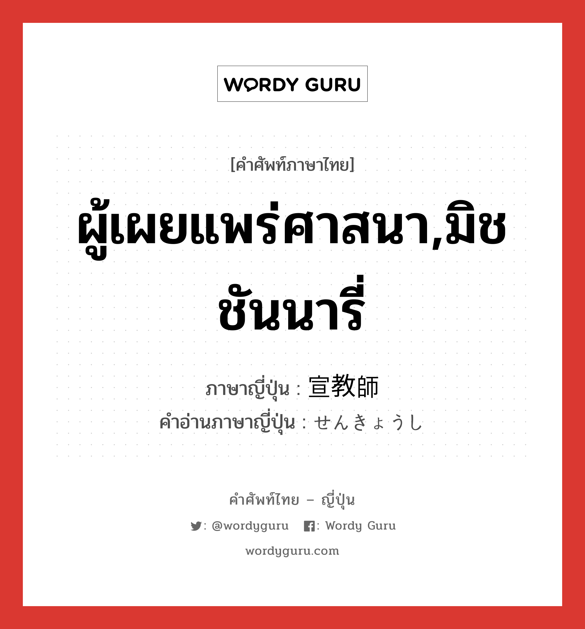 ผู้เผยแพร่ศาสนา,มิชชันนารี่ ภาษาญี่ปุ่นคืออะไร, คำศัพท์ภาษาไทย - ญี่ปุ่น ผู้เผยแพร่ศาสนา,มิชชันนารี่ ภาษาญี่ปุ่น 宣教師 คำอ่านภาษาญี่ปุ่น せんきょうし หมวด n หมวด n