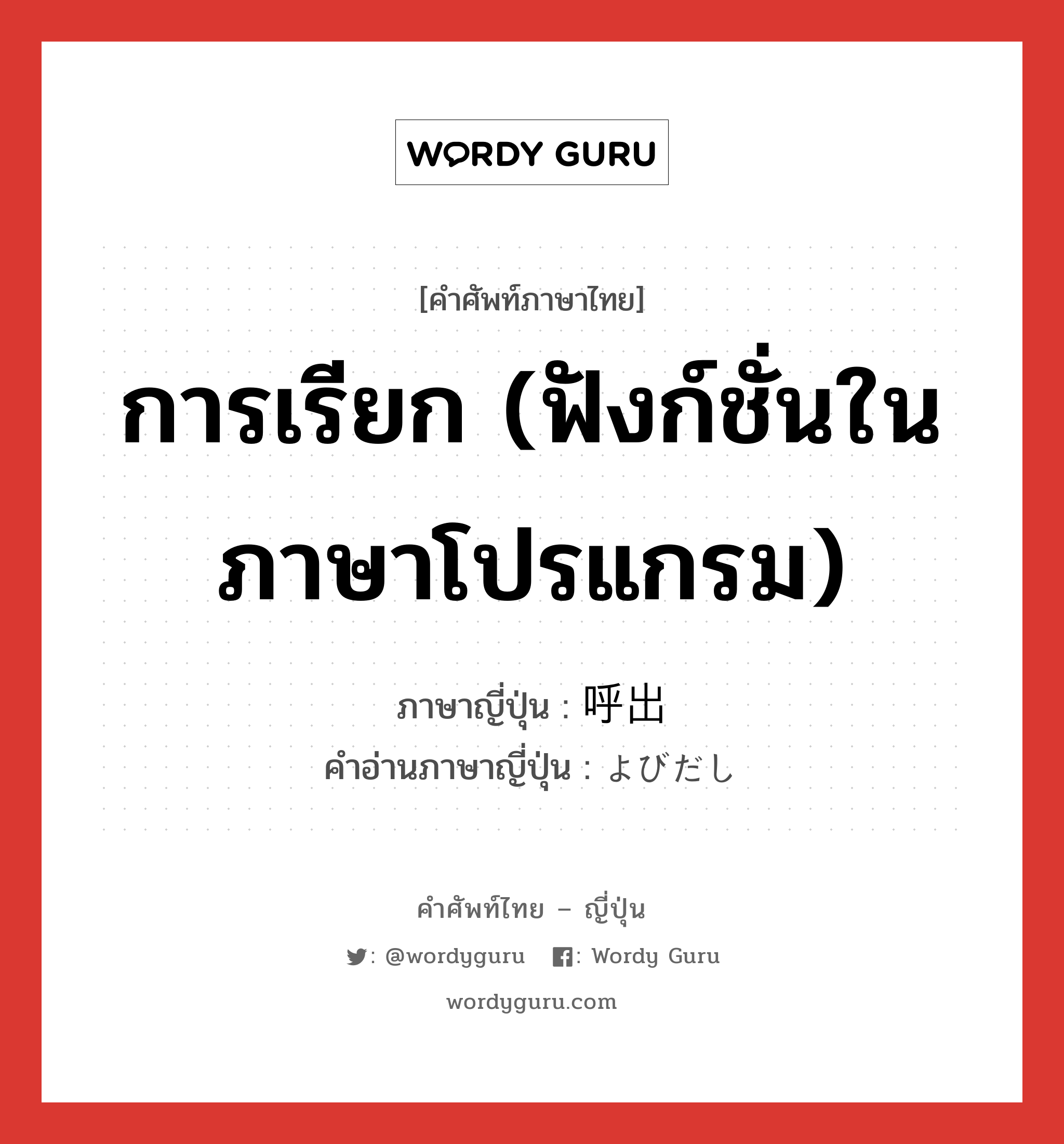 การเรียก (ฟังก์ชั่นในภาษาโปรแกรม) ภาษาญี่ปุ่นคืออะไร, คำศัพท์ภาษาไทย - ญี่ปุ่น การเรียก (ฟังก์ชั่นในภาษาโปรแกรม) ภาษาญี่ปุ่น 呼出 คำอ่านภาษาญี่ปุ่น よびだし หมวด n หมวด n