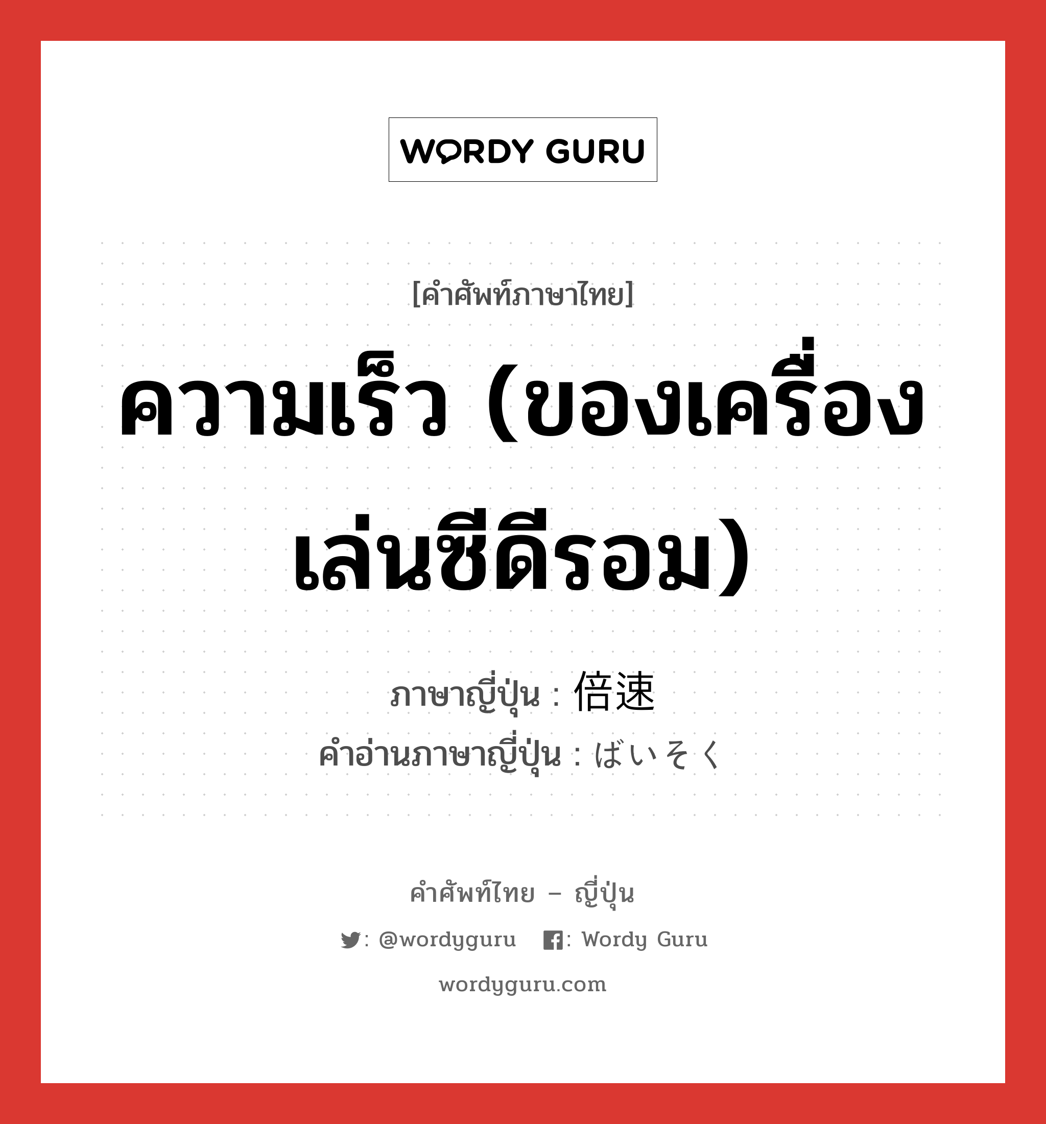 ความเร็ว (ของเครื่องเล่นซีดีรอม) ภาษาญี่ปุ่นคืออะไร, คำศัพท์ภาษาไทย - ญี่ปุ่น ความเร็ว (ของเครื่องเล่นซีดีรอม) ภาษาญี่ปุ่น 倍速 คำอ่านภาษาญี่ปุ่น ばいそく หมวด n หมวด n