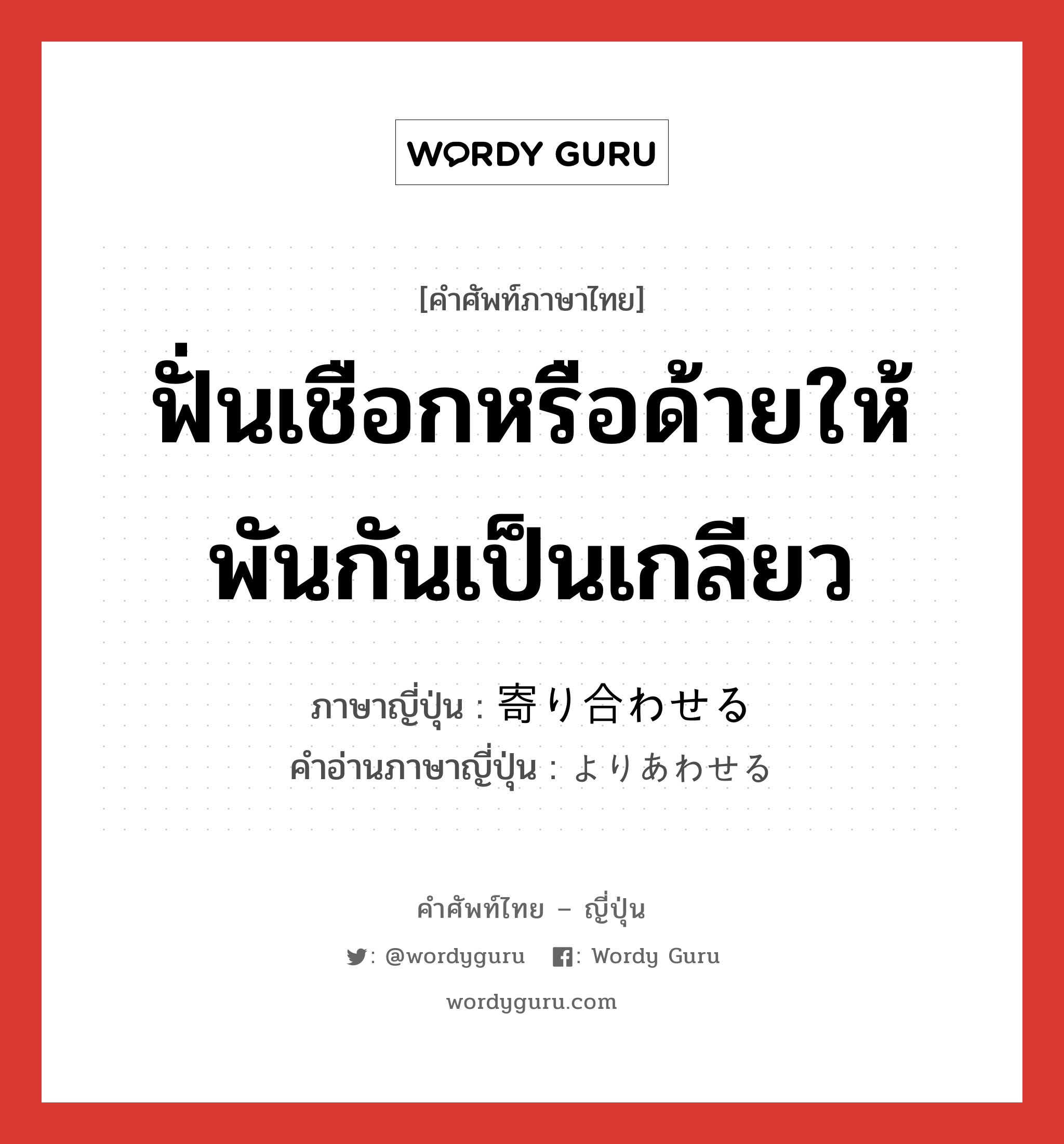 ฟั่นเชือกหรือด้ายให้พันกันเป็นเกลียว ภาษาญี่ปุ่นคืออะไร, คำศัพท์ภาษาไทย - ญี่ปุ่น ฟั่นเชือกหรือด้ายให้พันกันเป็นเกลียว ภาษาญี่ปุ่น 寄り合わせる คำอ่านภาษาญี่ปุ่น よりあわせる หมวด v หมวด v