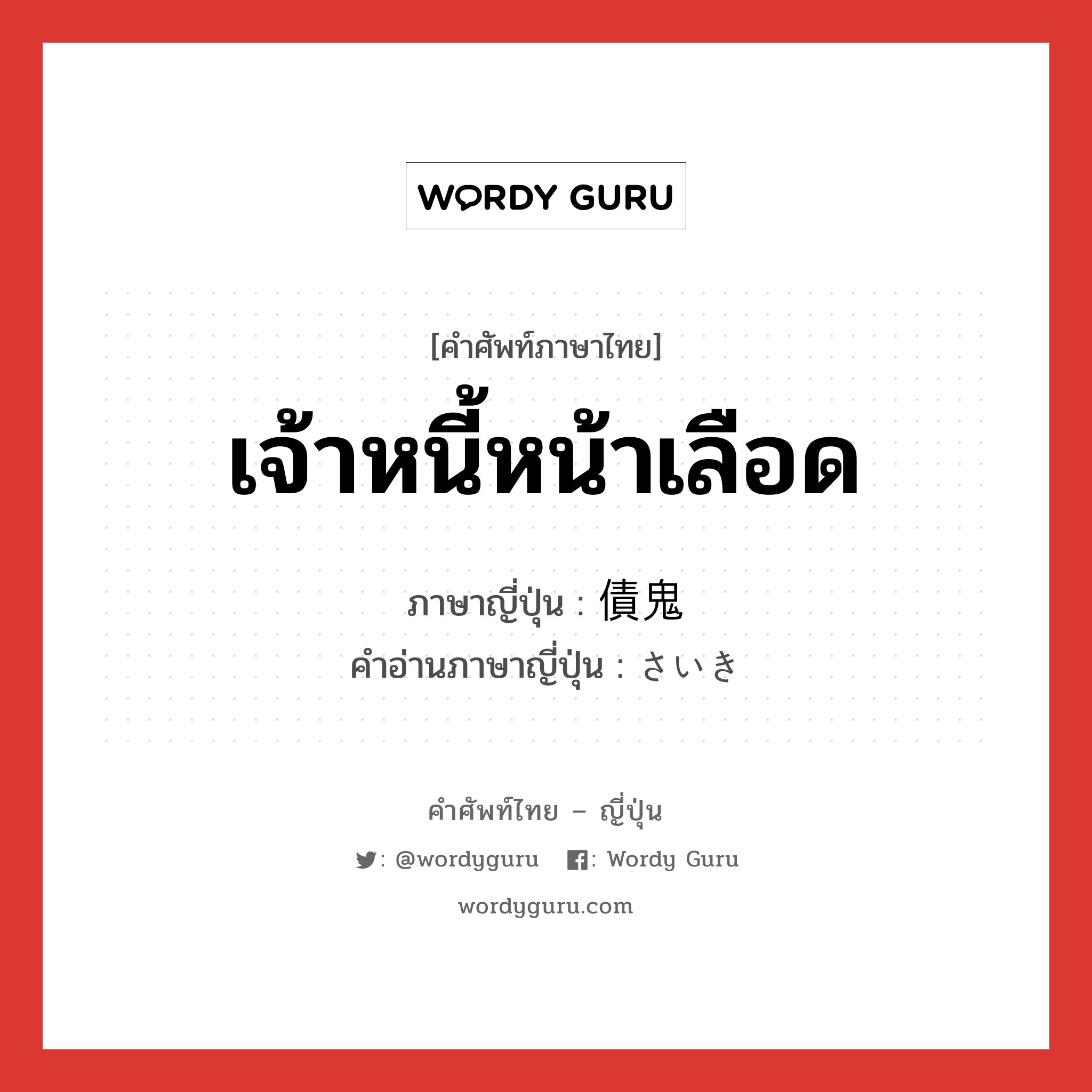 เจ้าหนี้หน้าเลือด ภาษาญี่ปุ่นคืออะไร, คำศัพท์ภาษาไทย - ญี่ปุ่น เจ้าหนี้หน้าเลือด ภาษาญี่ปุ่น 債鬼 คำอ่านภาษาญี่ปุ่น さいき หมวด n หมวด n